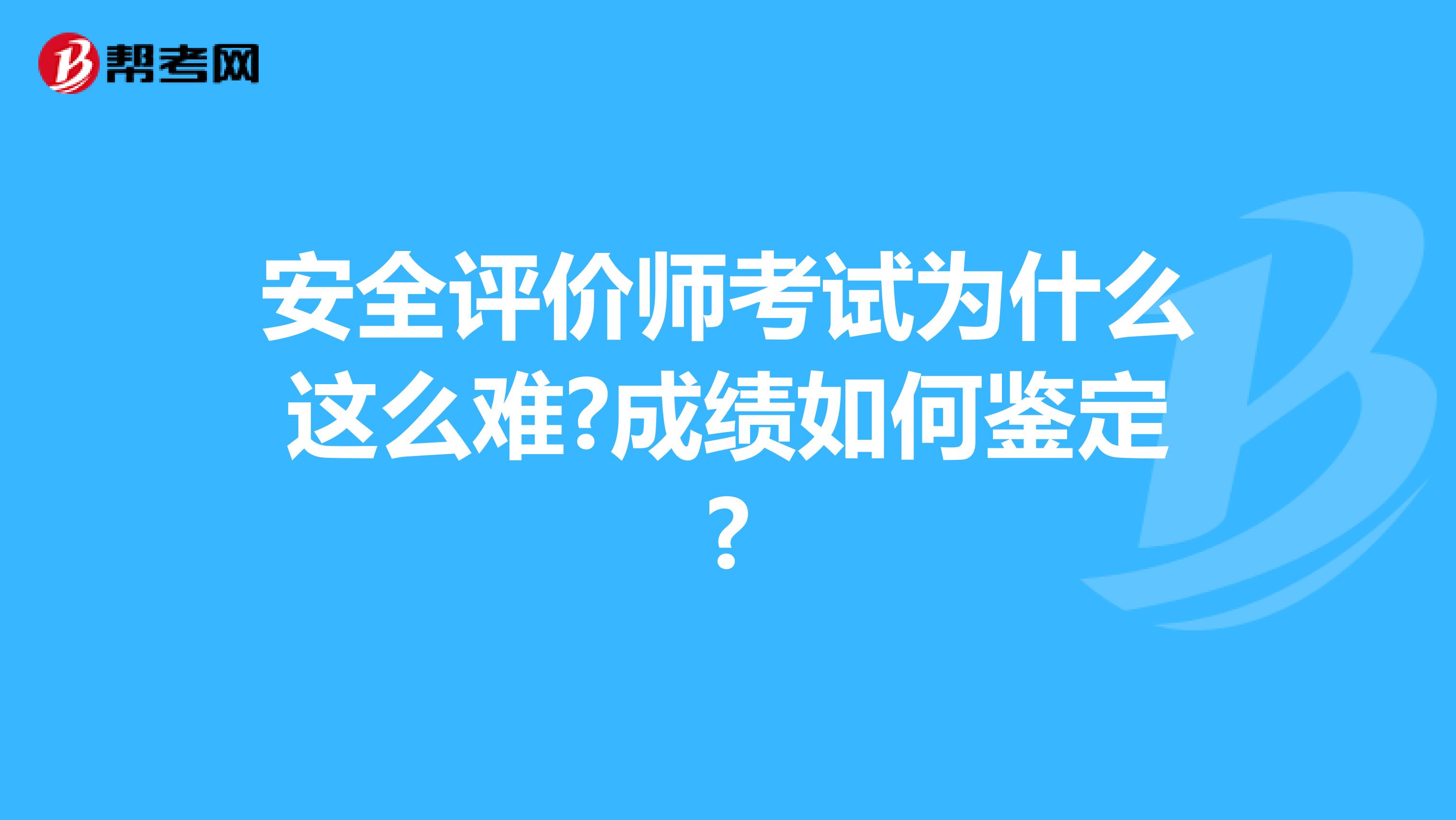 安全評價師考試為什么這么難?成績?nèi)绾舞b定?