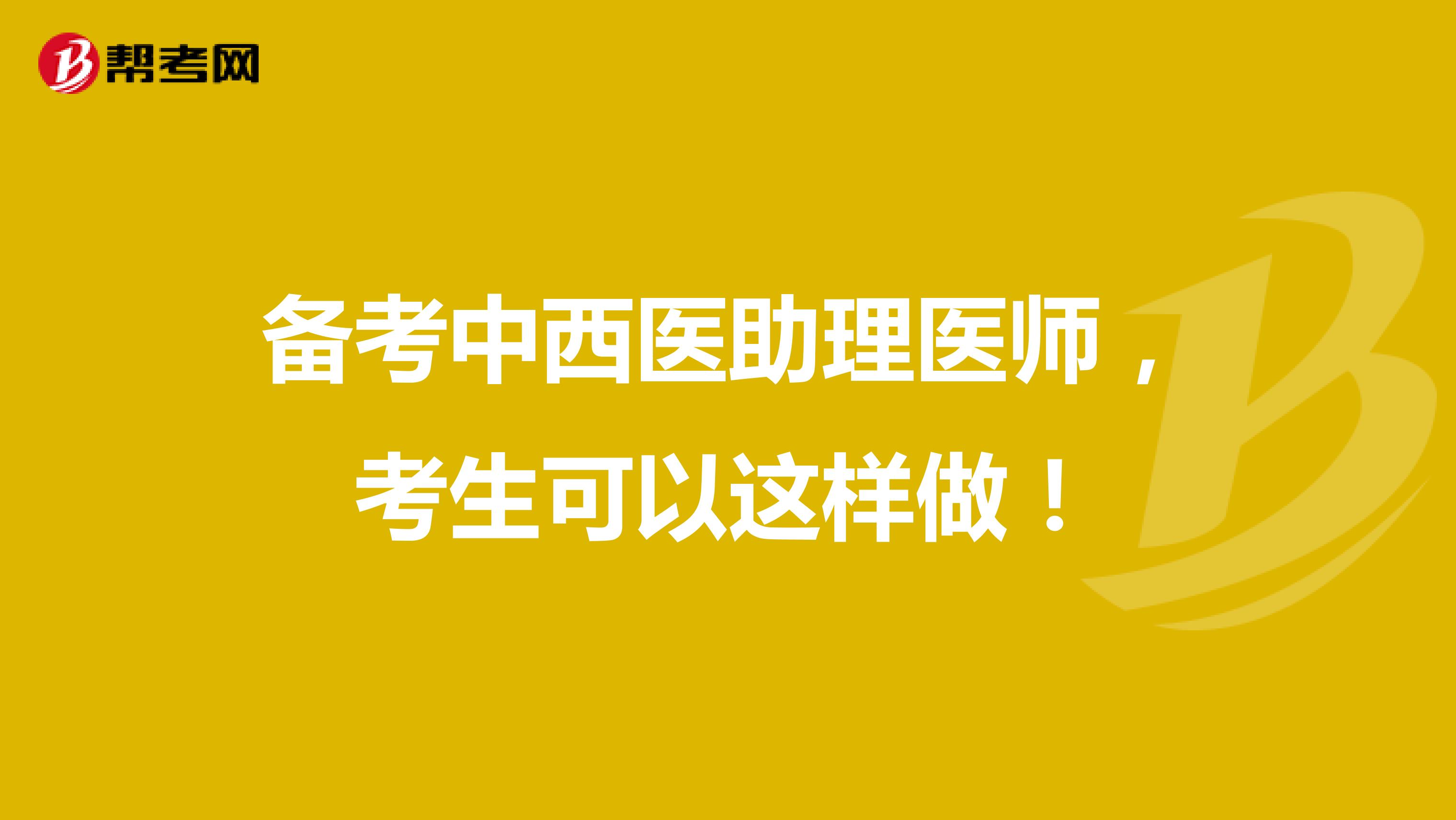 备考中西医助理医师，考生可以这样做！