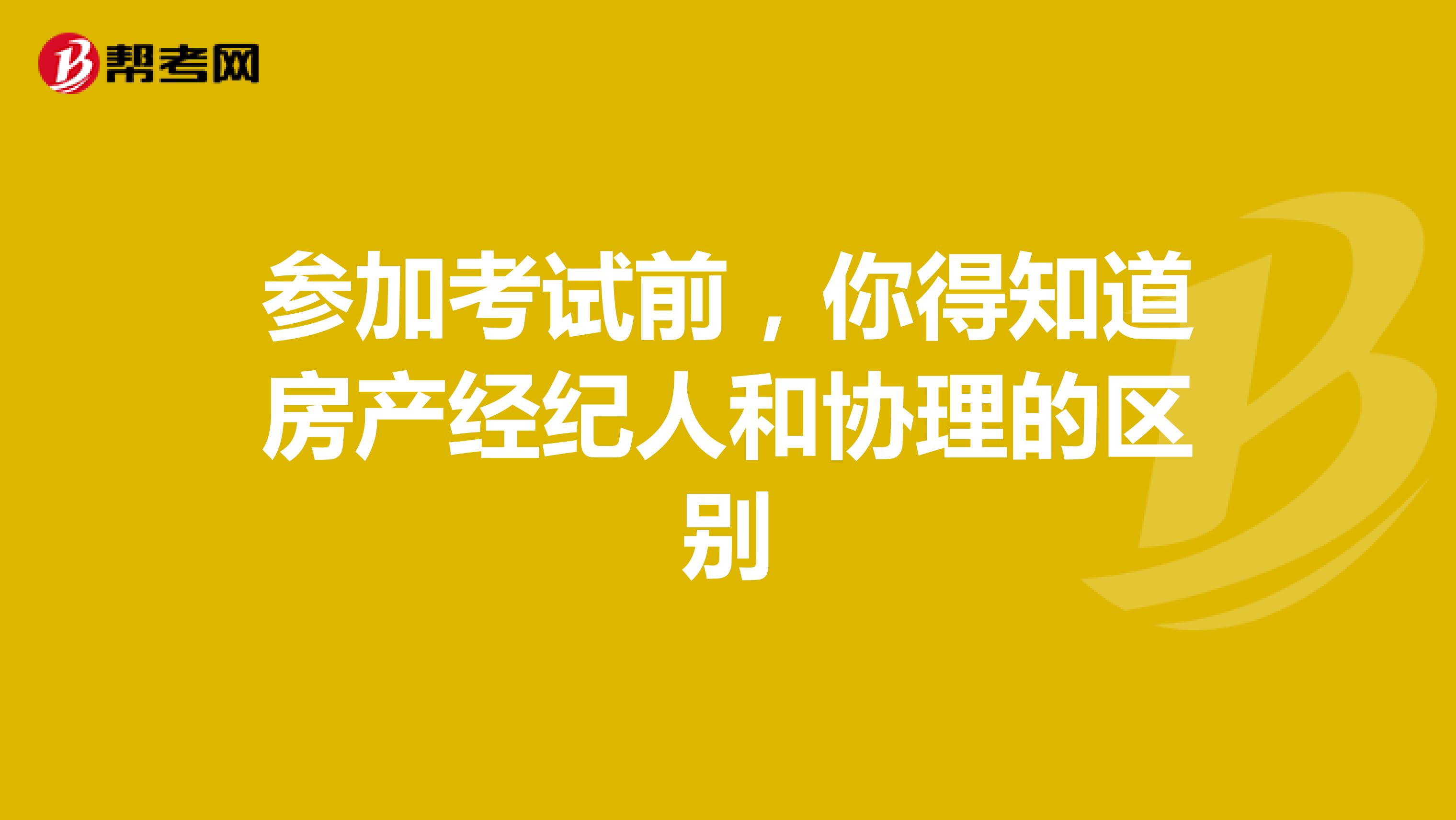参加考试前，你得知道房产经纪人和协理的区别
