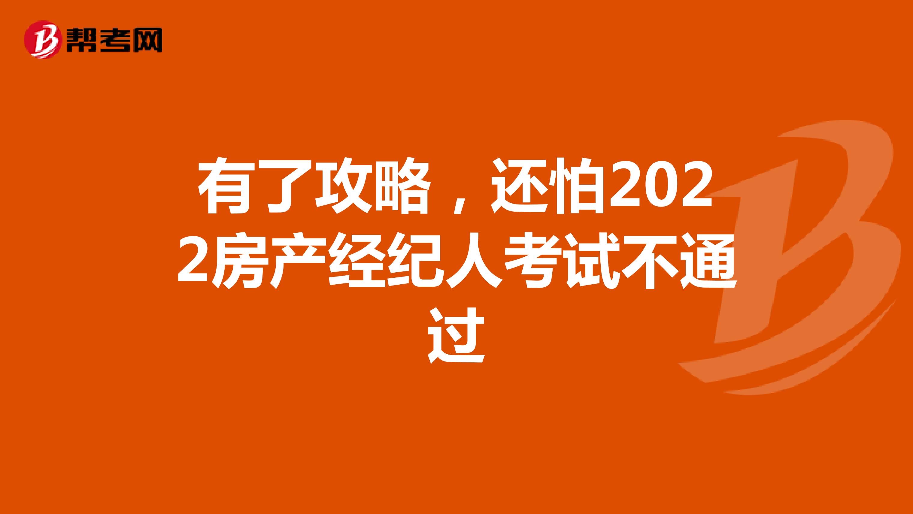 有了攻略，还怕2022房产经纪人考试不通过