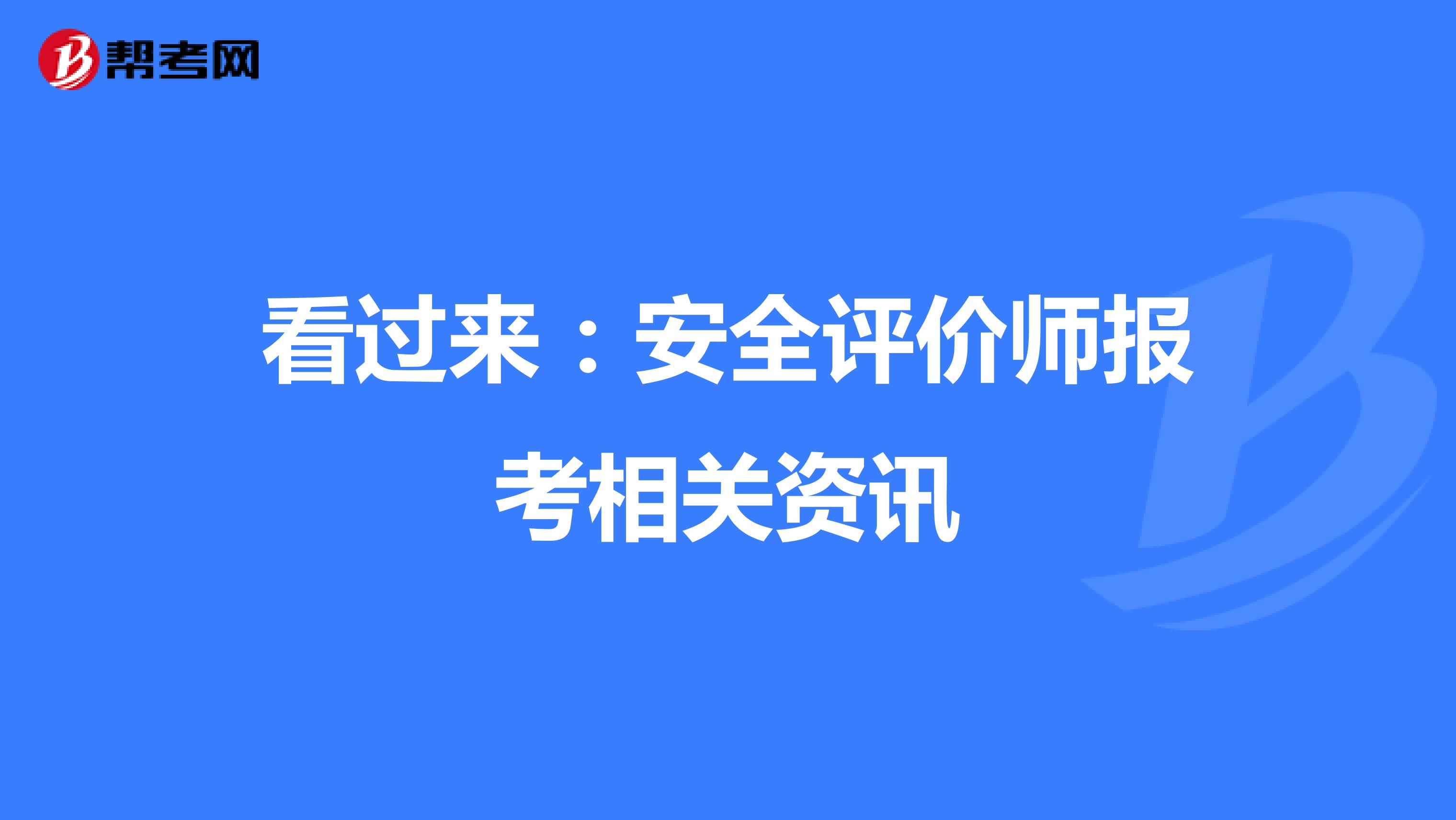 看过来：安全评价师报考相关资讯