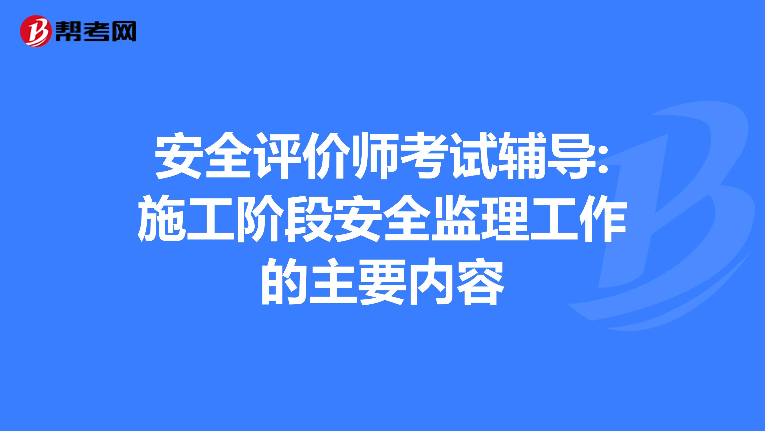 安全评价师考试辅导:施工阶段安全监理工作的主要内容