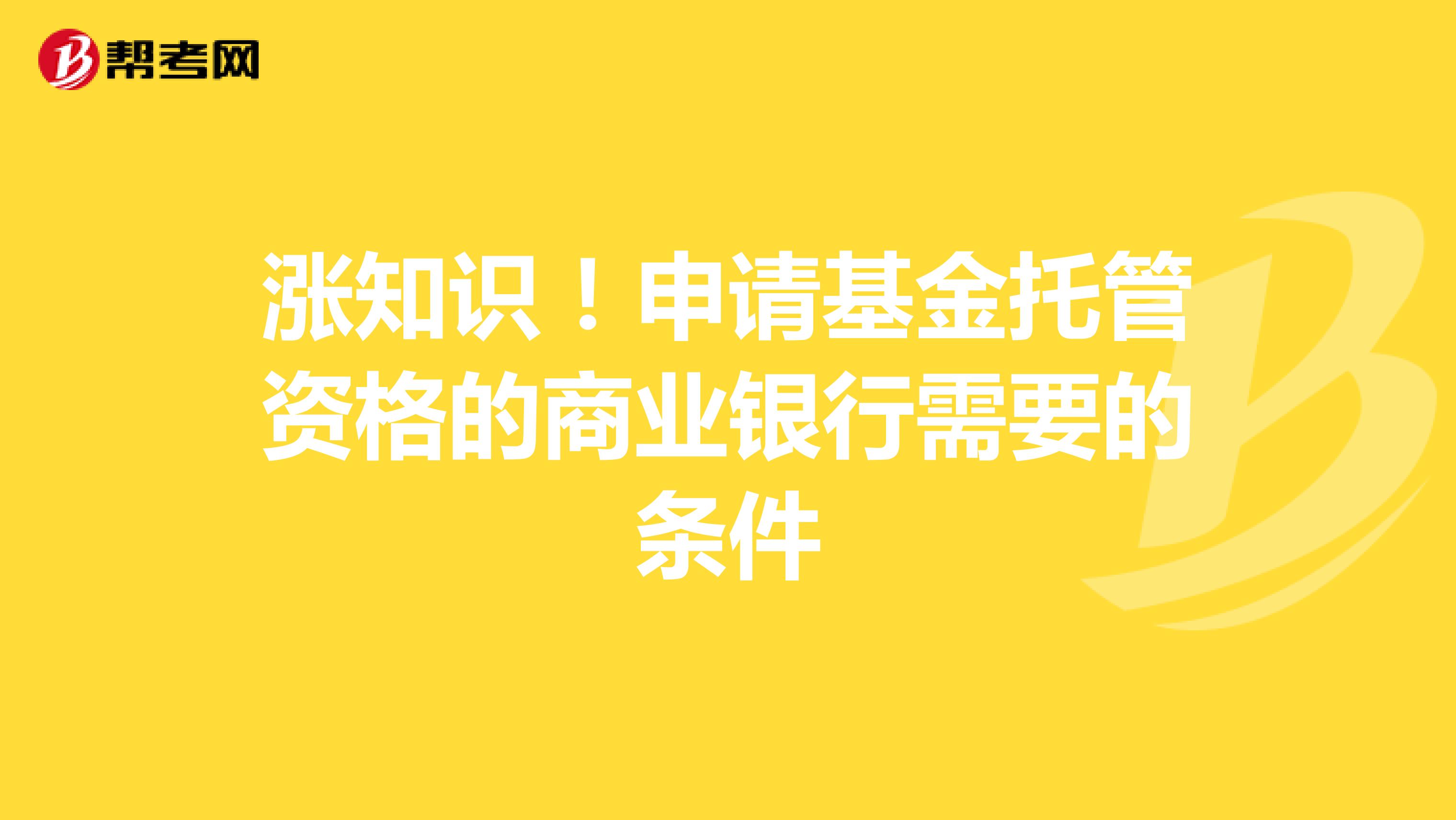 涨知识！申请基金托管资格的商业银行需要的条件