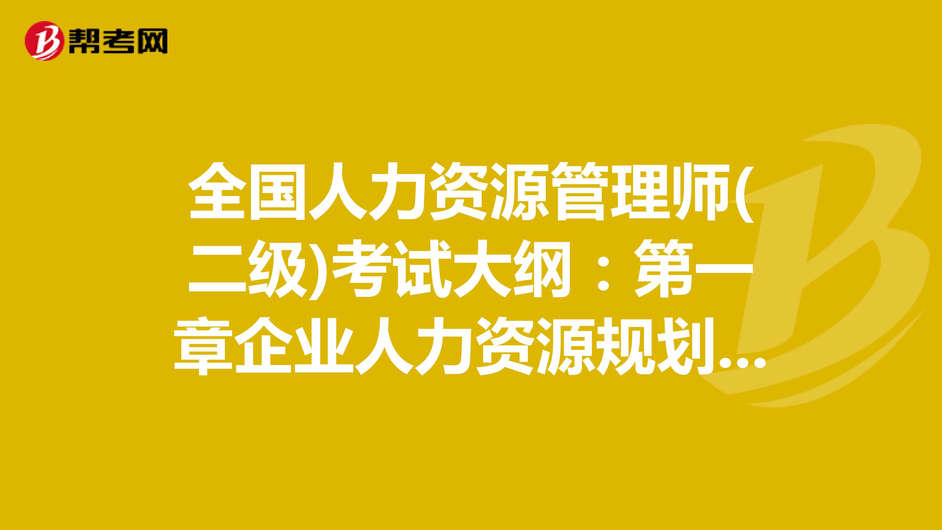 全国人力资源管理师(二级)考试大纲：第一章企业人力资源规划（二）