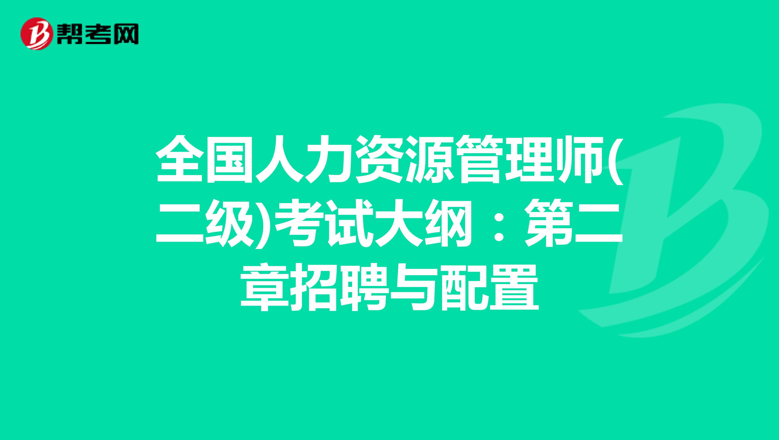 全国人力资源管理师(二级)考试大纲：第二章招聘与配置