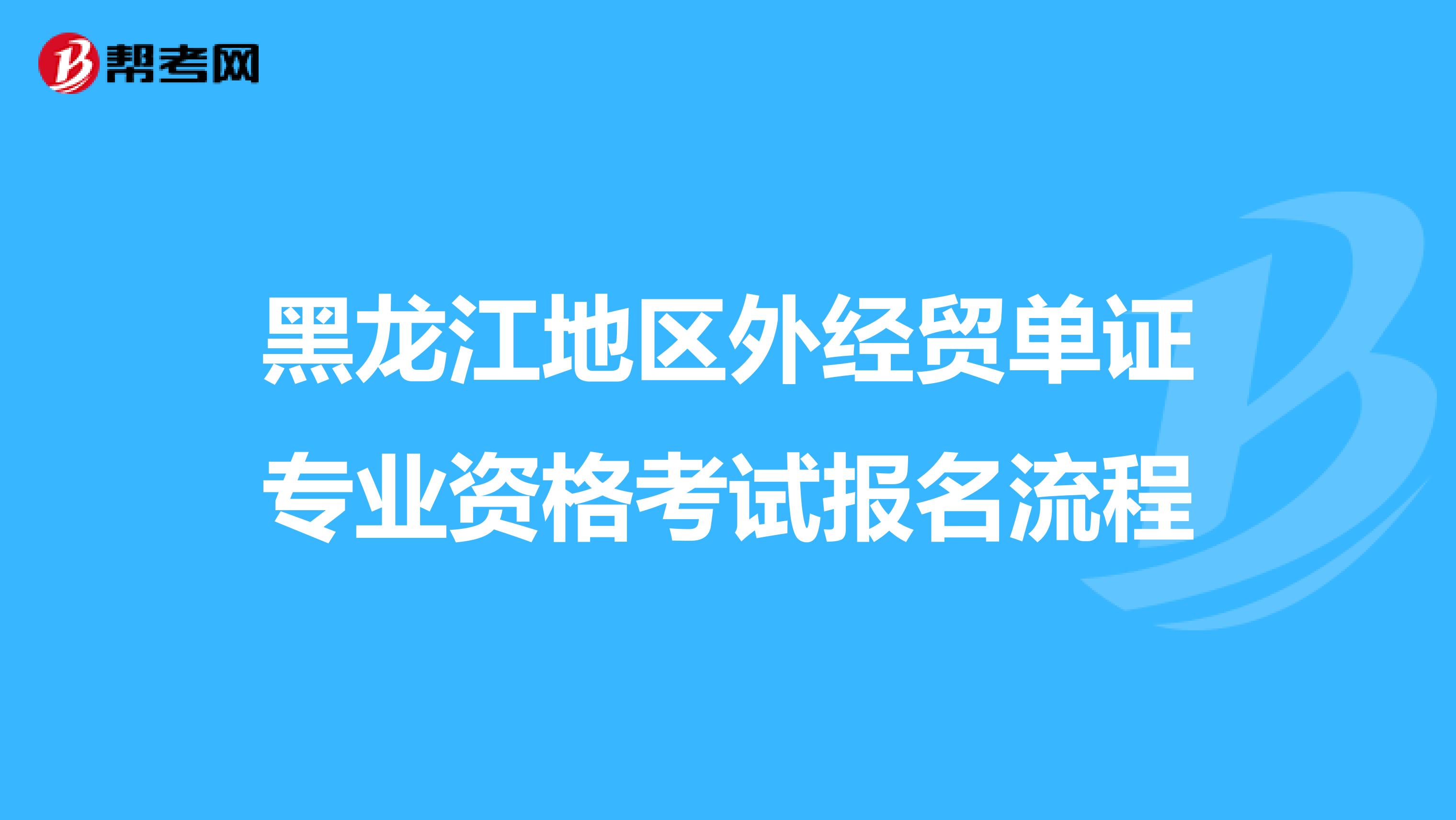 黑龙江地区外经贸单证专业资格考试报名流程