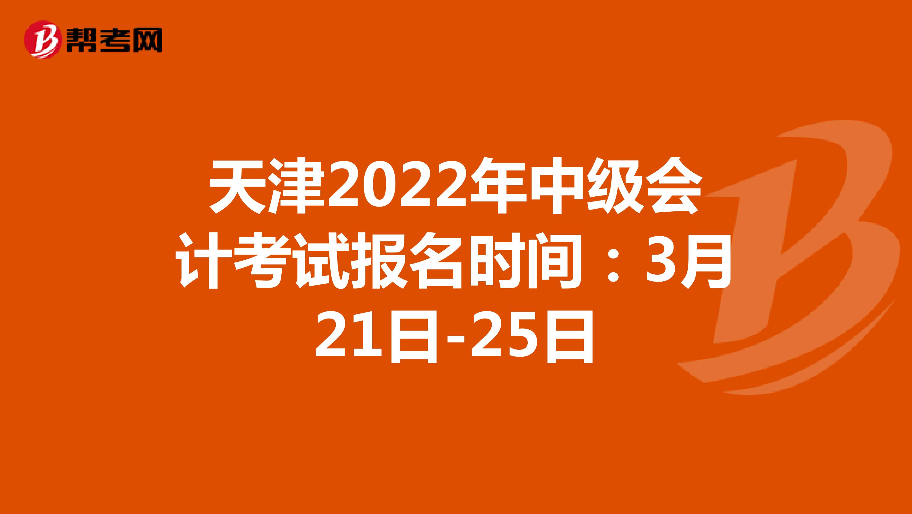 天津2022年中级会计考试报名时间：3月21日-25日