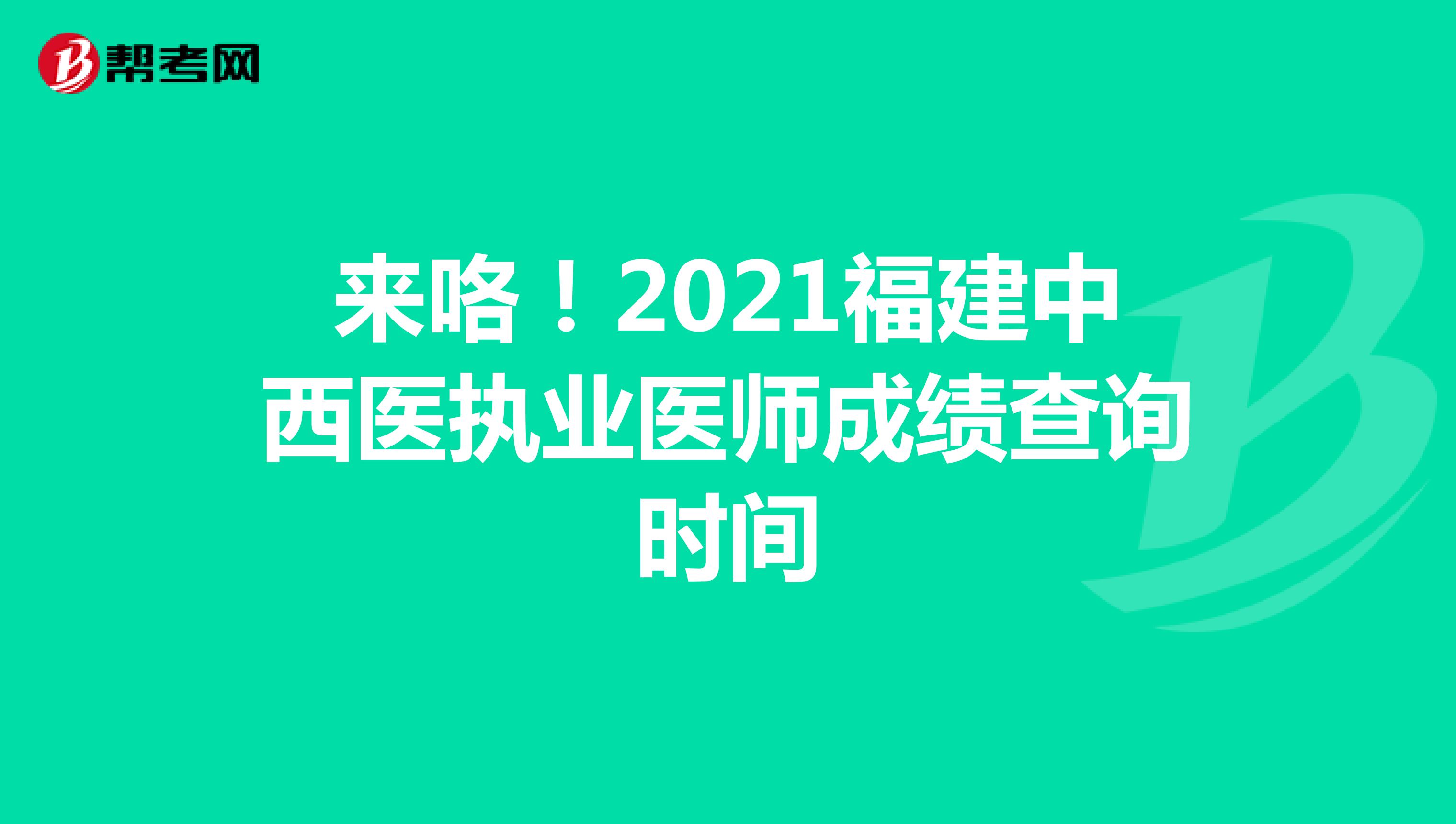 来咯！2021福建中西医执业医师成绩查询时间