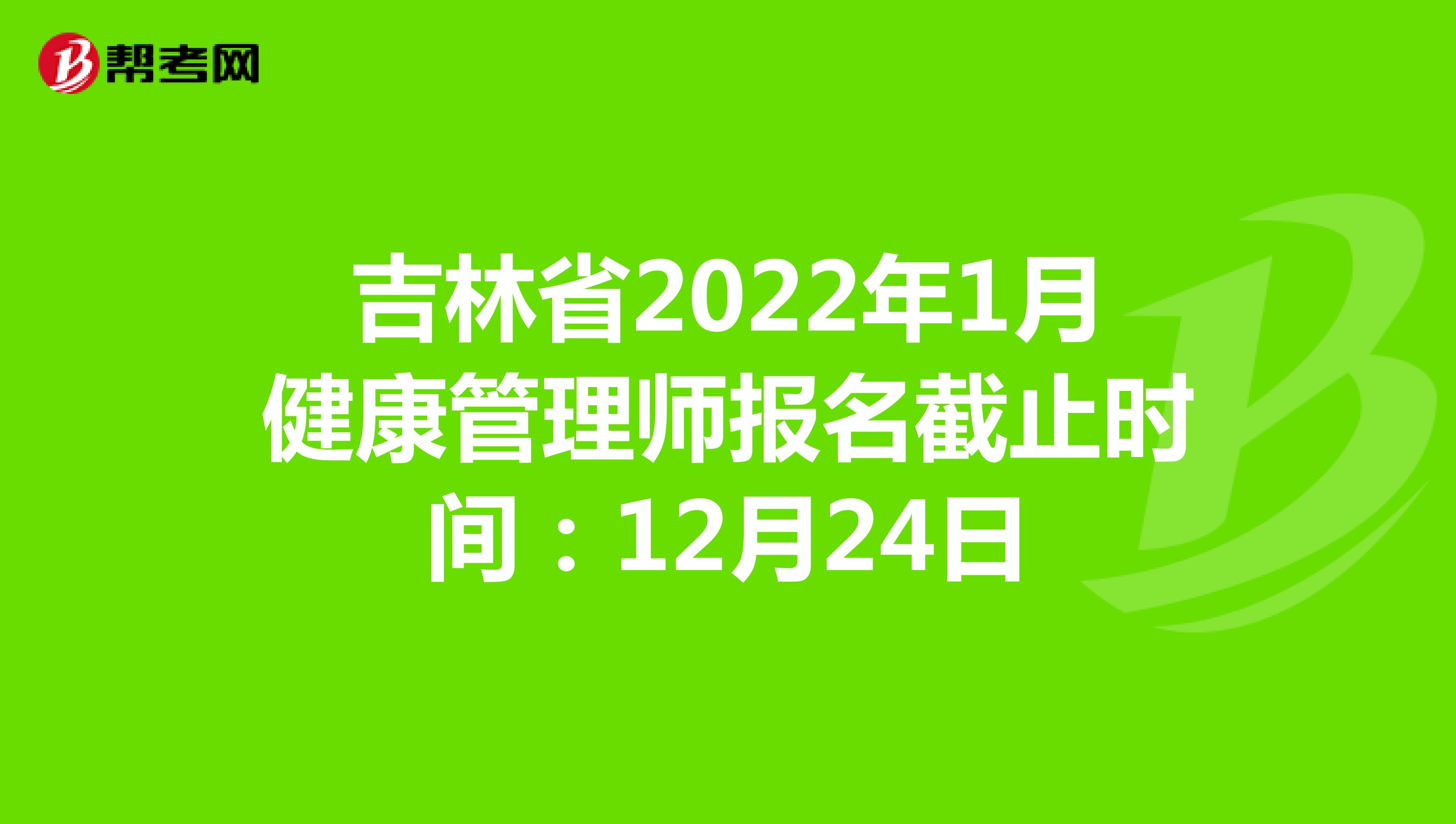 吉林省2022年1月健康管理师报名截止时间：12月24日