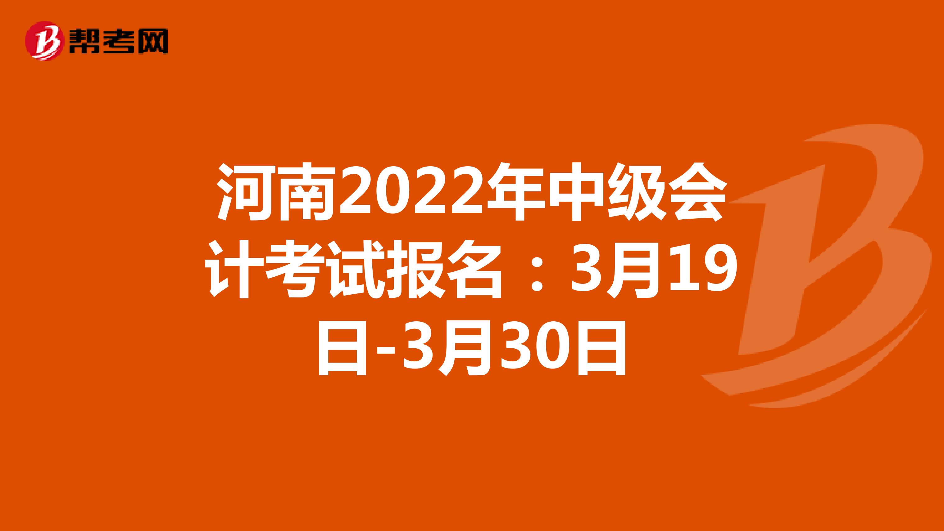 河南2022年中级会计考试报名：3月19日-3月30日