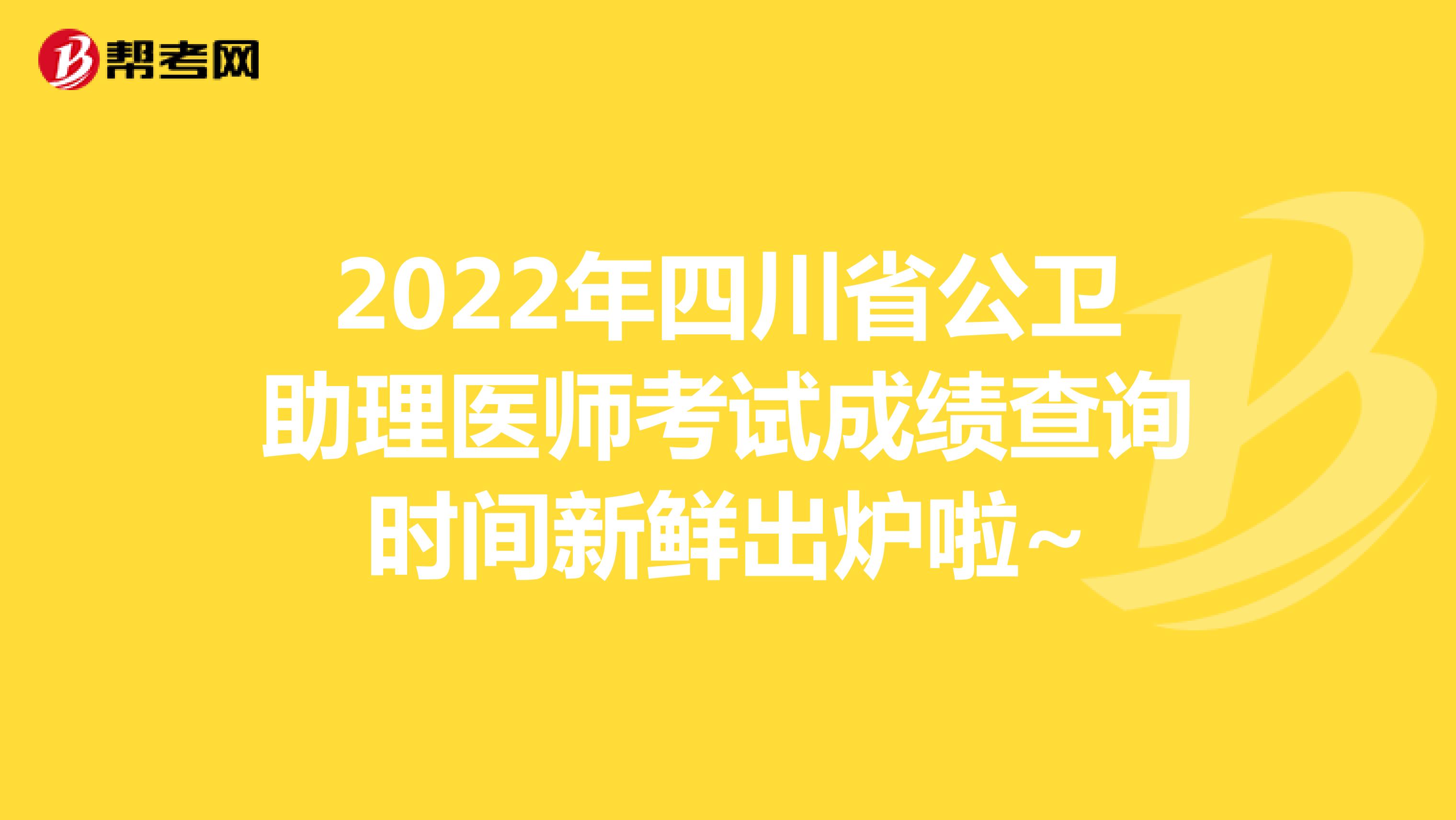 2022年四川省公卫助理医师考试成绩查询时间新鲜出炉啦~