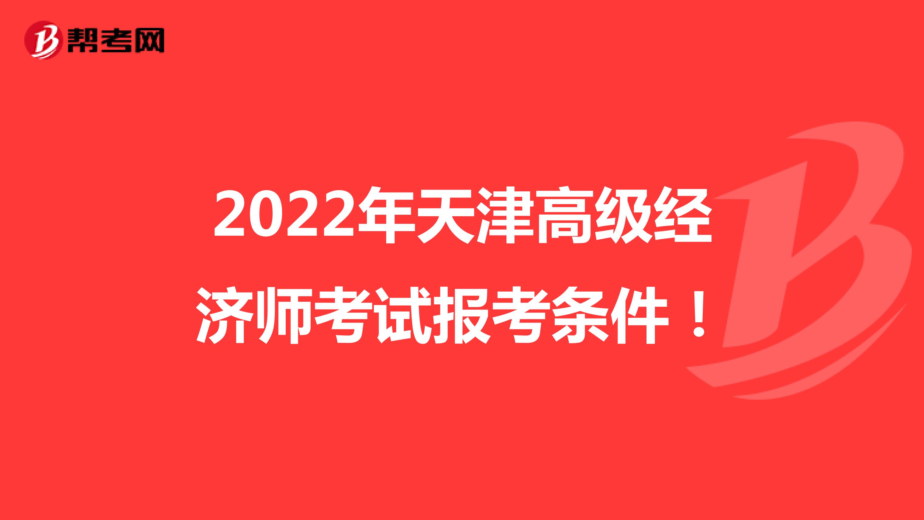 2022年天津高級經(jīng)濟師考試報考條件!