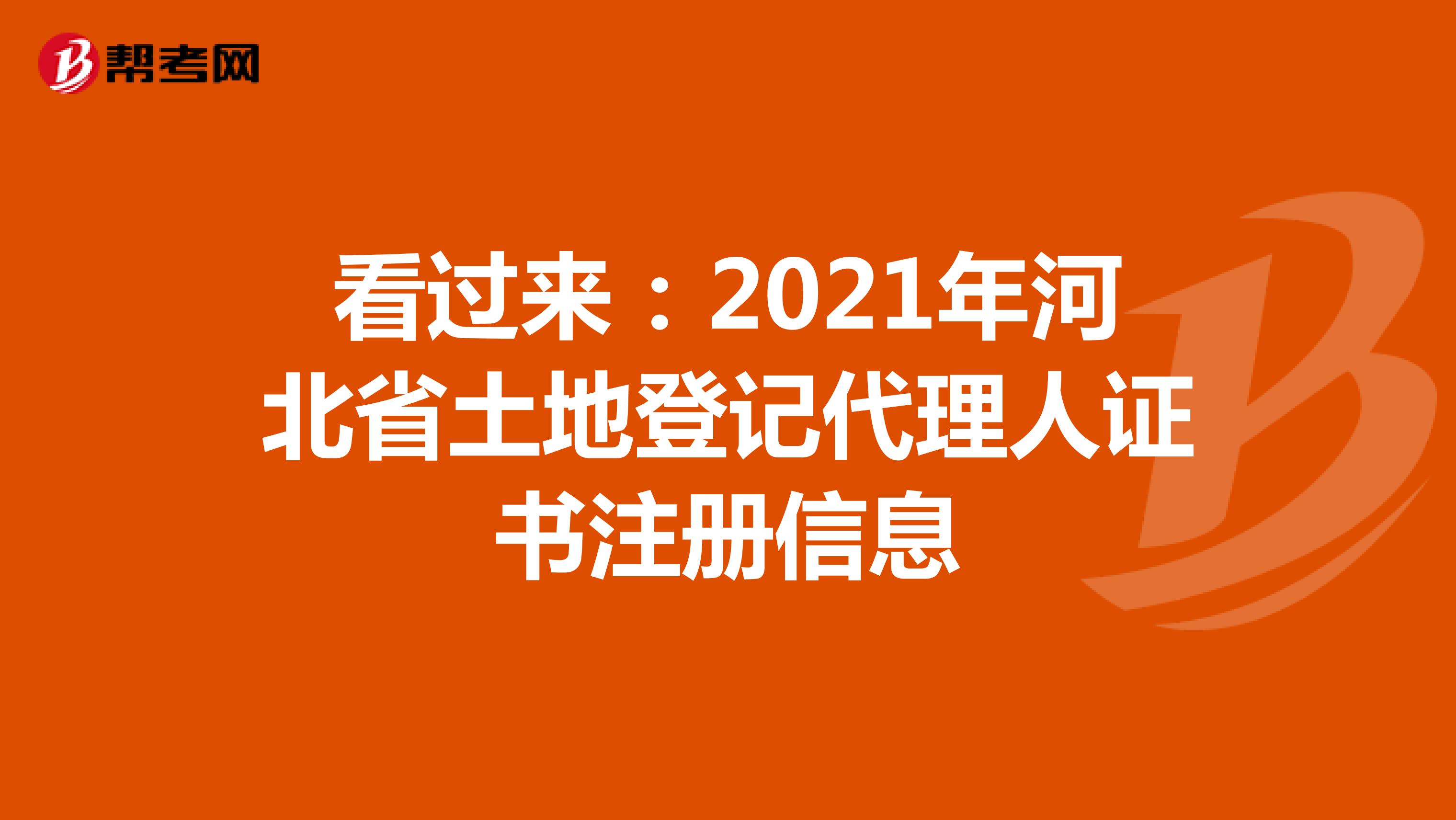 看過來：2021年河北省土地登記代理人證書注冊信息
