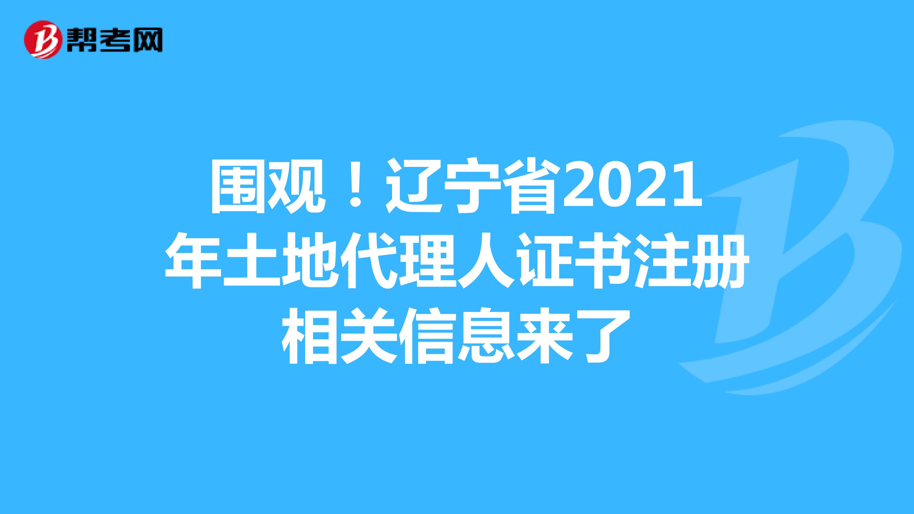 圍觀！遼寧省2021年土地代理人證書注冊相關信息來了