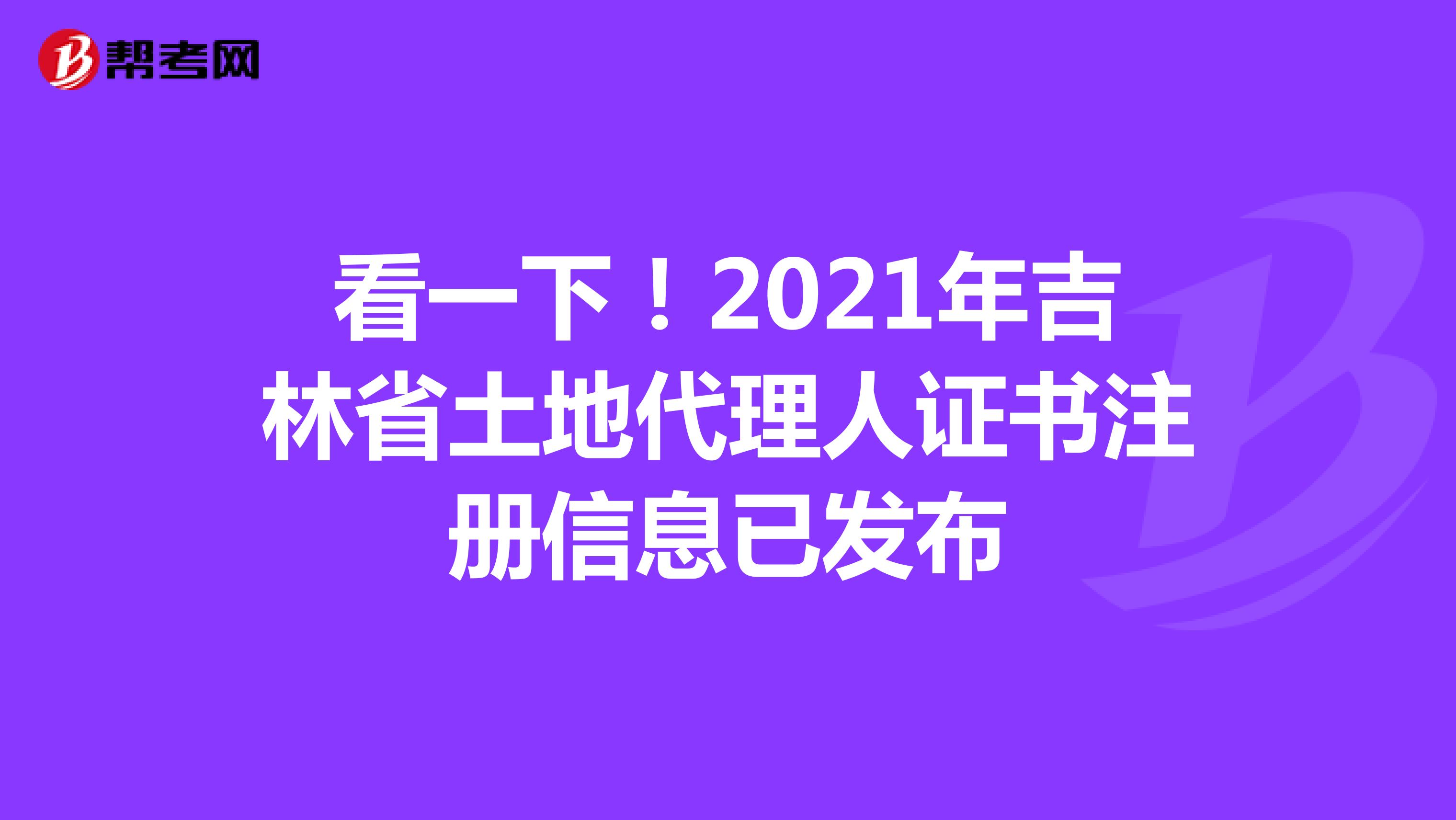 看一下！2021年吉林省土地代理人證書注冊信息已發布