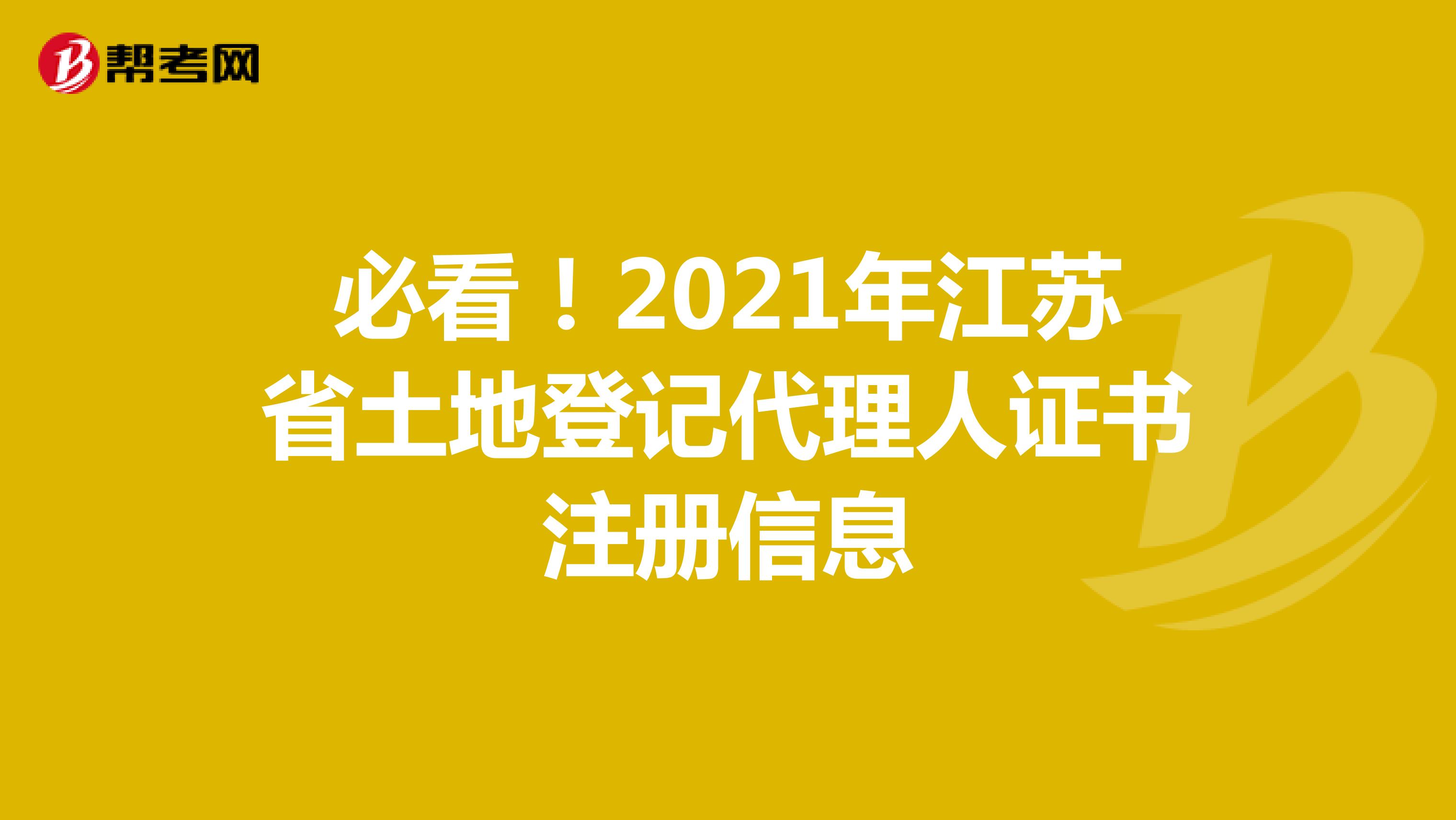 必看！2021年江苏省土地登记代理人证书注册信息