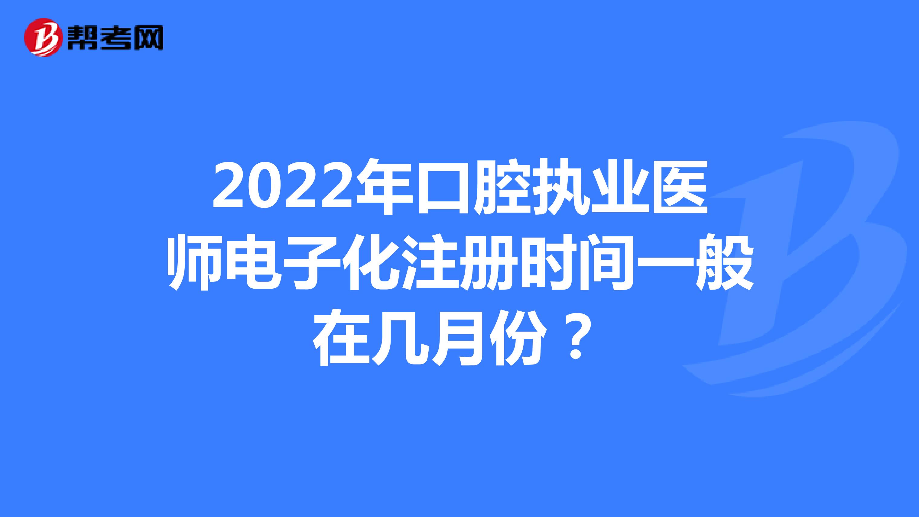 2022年口腔執業醫師電子化注冊時間一般在幾月份？