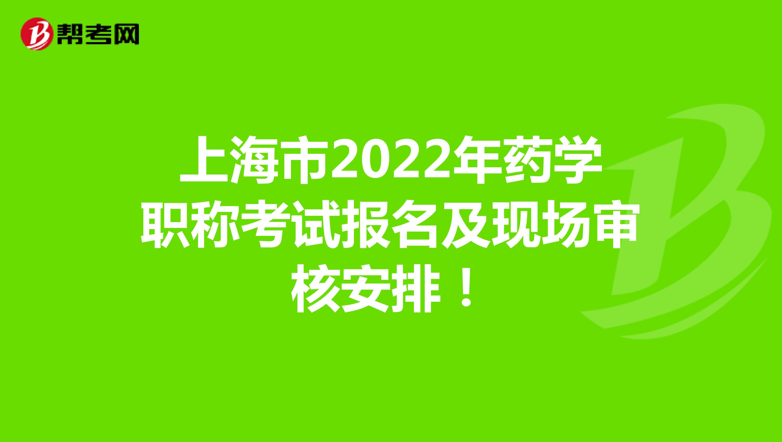 上海市2022年藥學職稱考試報名及現場審核安排！