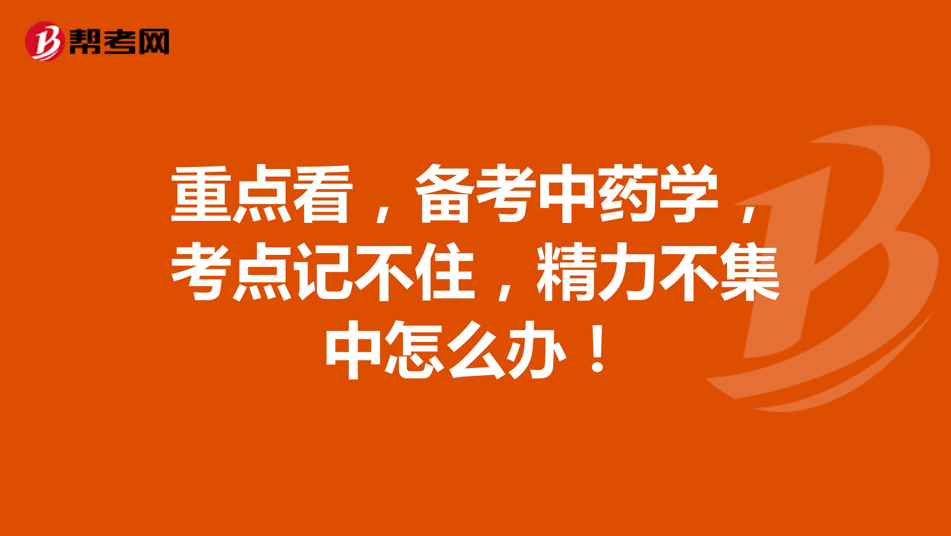 重点看，备考中药学，考点记不住，精力不集中怎么办！