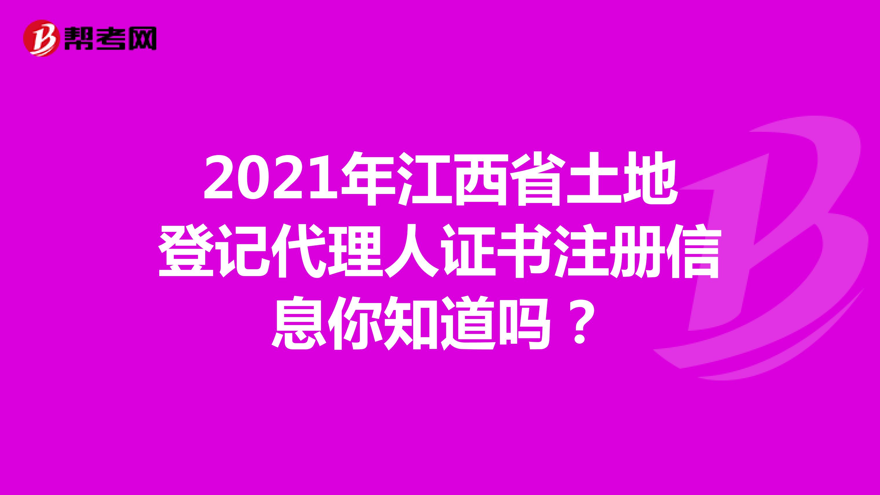 2021年江西省土地登記代理人證書注冊信息你知道嗎？