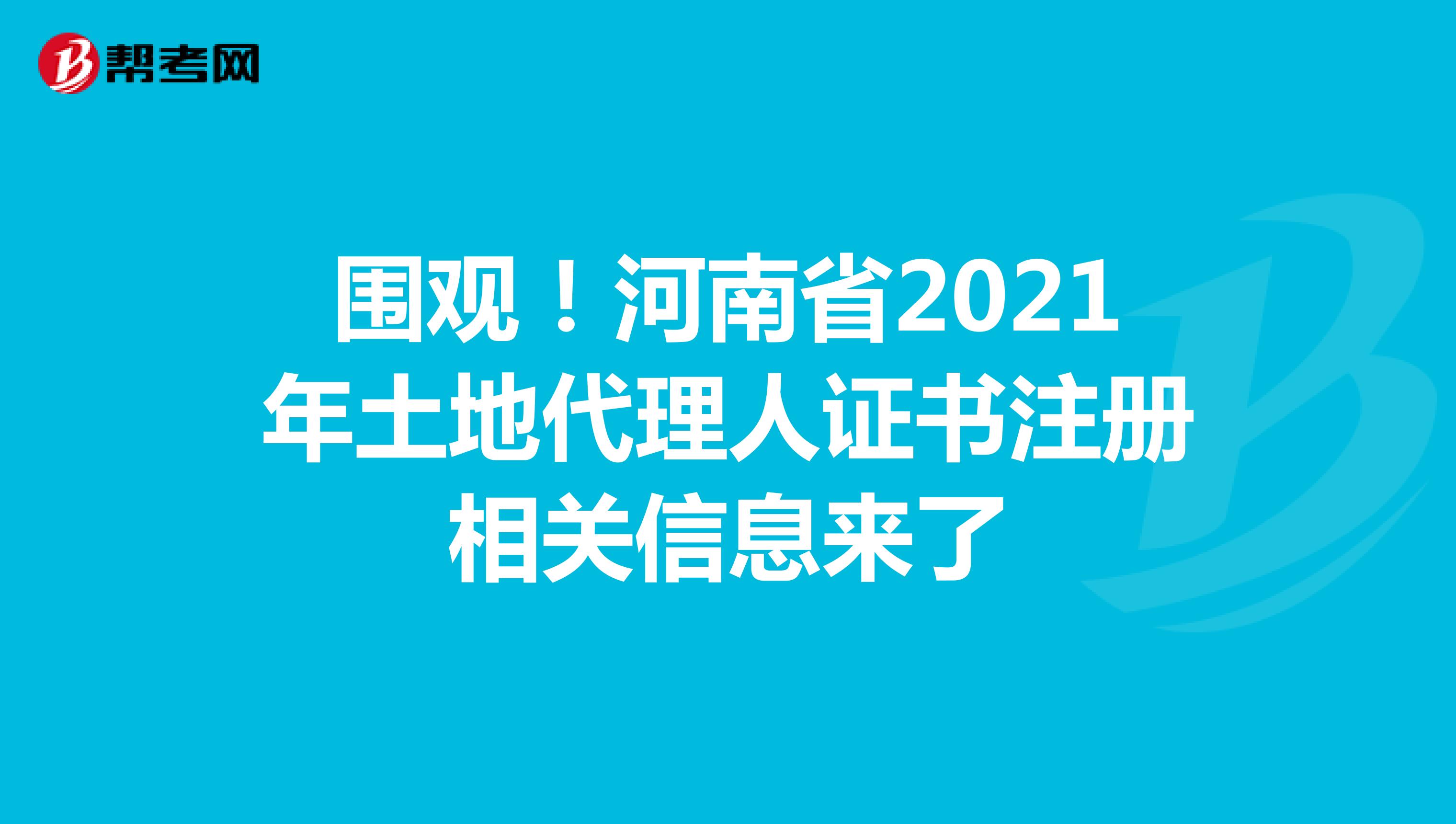 围观！河南省2021年土地代理人证书注册相关信息来了