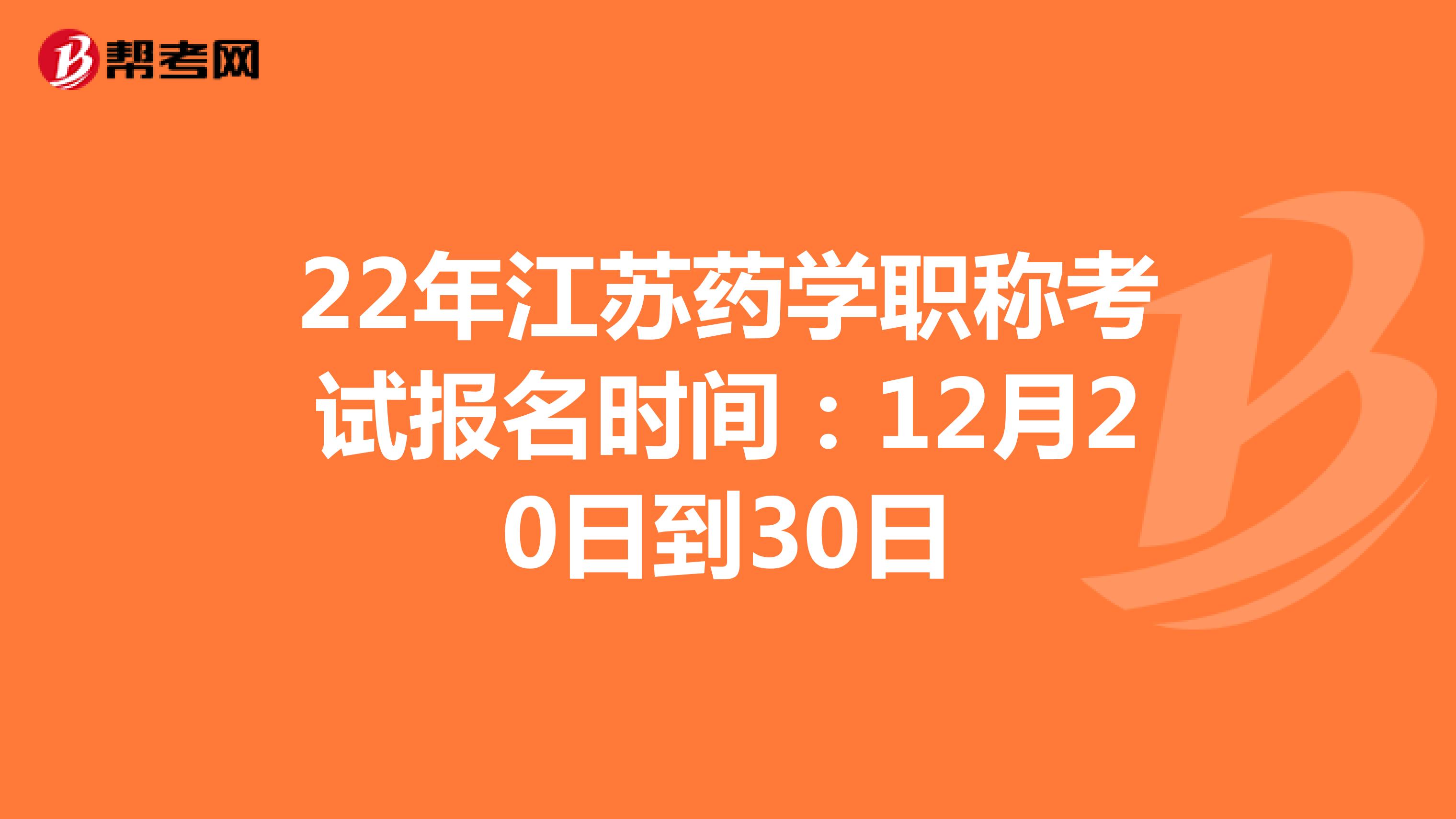 22年江苏药学职称考试报名时间：12月20日到30日