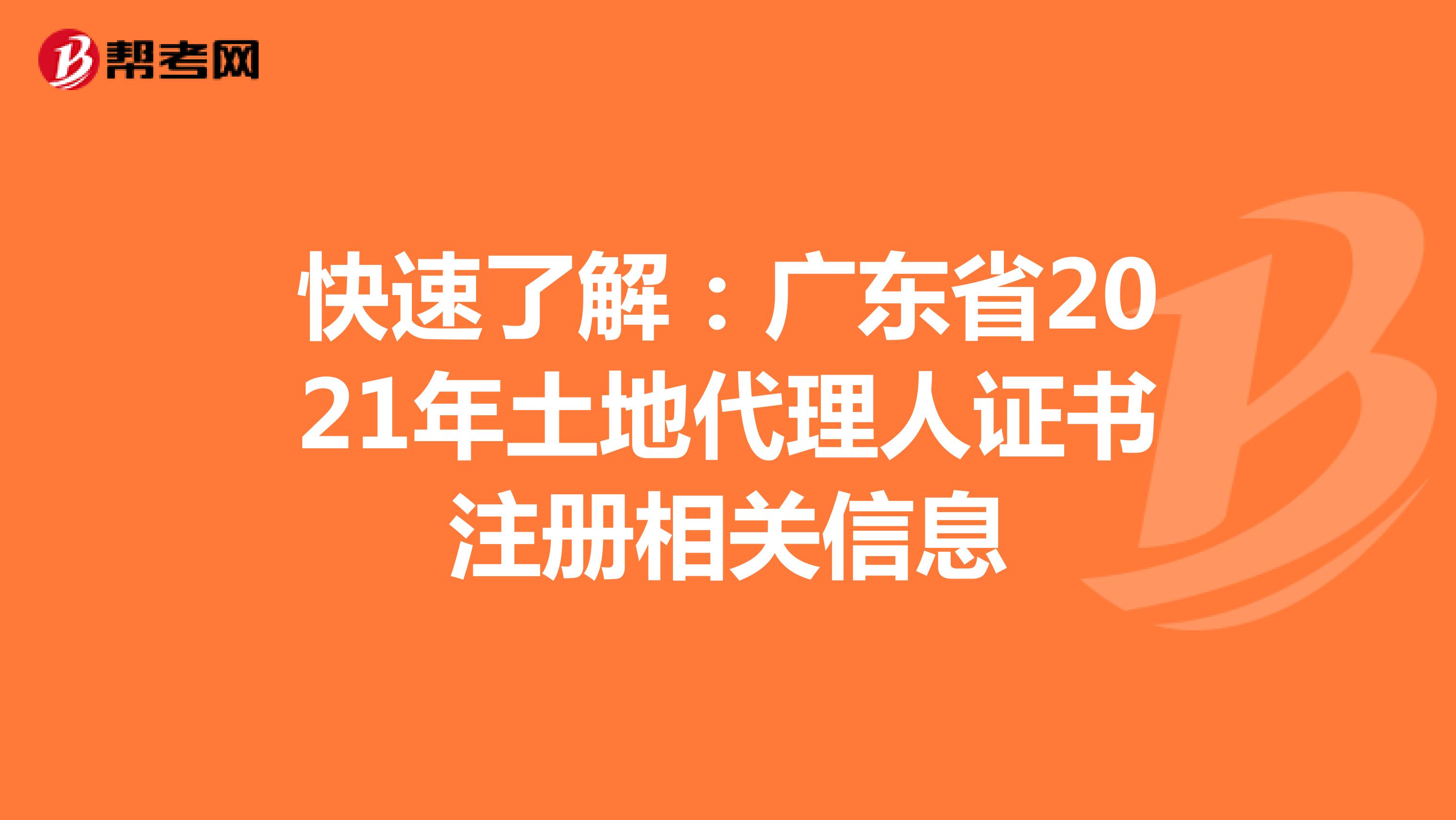 快速了解：广东省2021年土地代理人证书注册相关信息