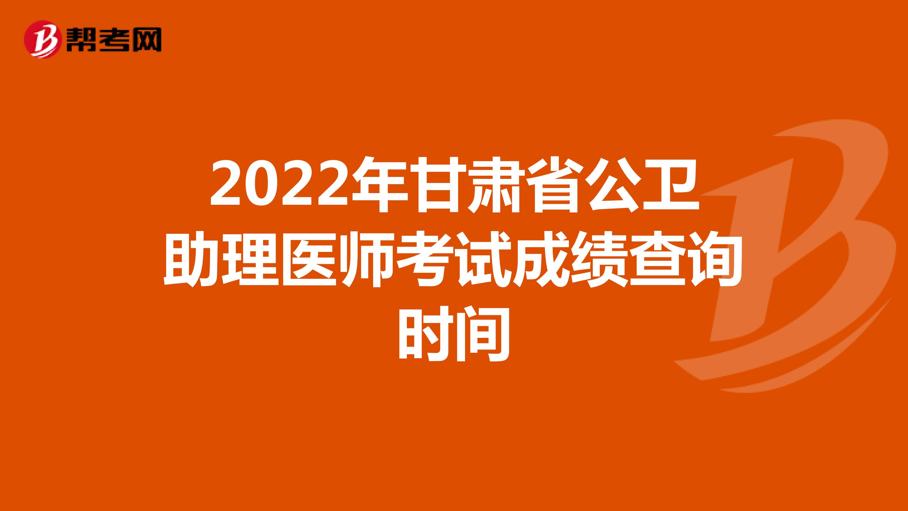 2022年甘肃省公卫助理医师考试成绩查询时间