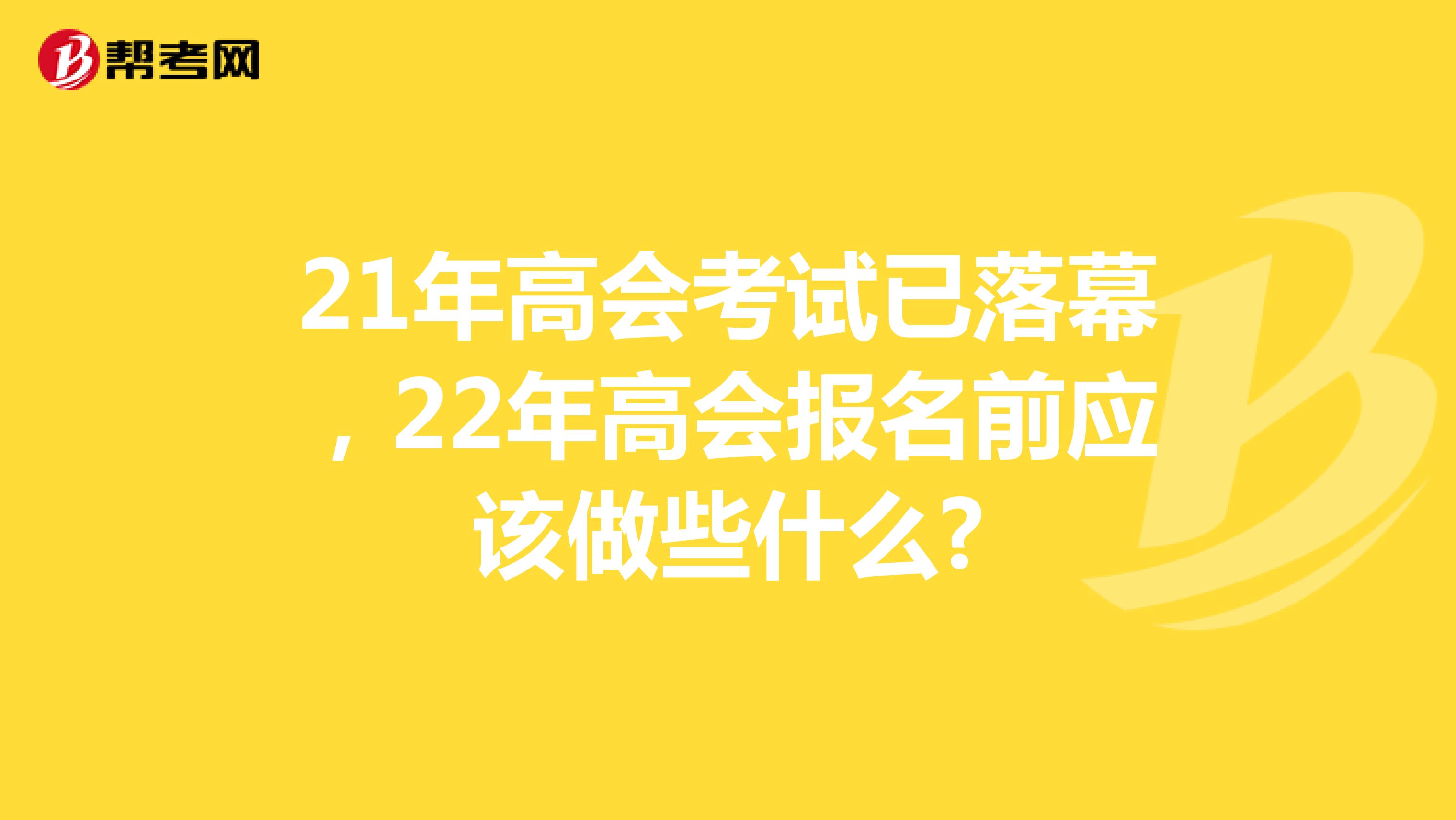 21年高会考试已落幕，22年高会报名前应该做些什么?