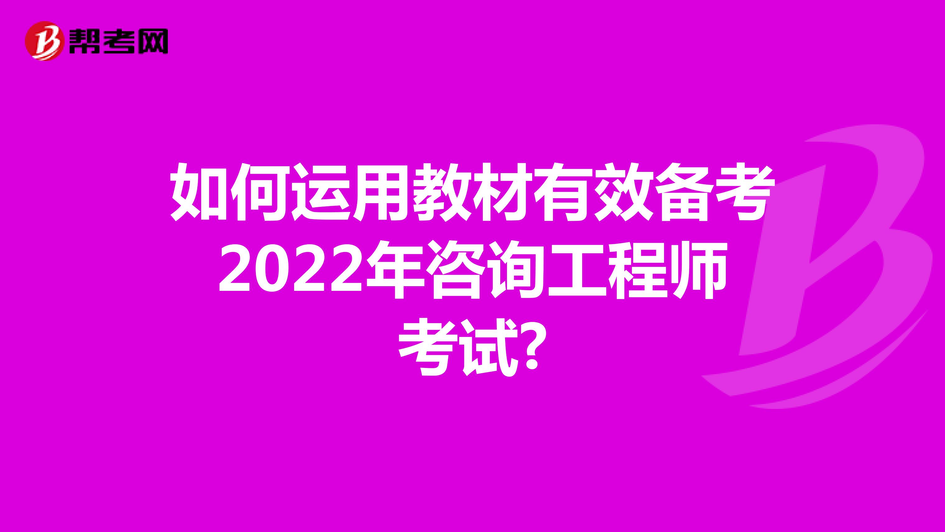 如何运用教材有效备考2022年咨询工程师考试?