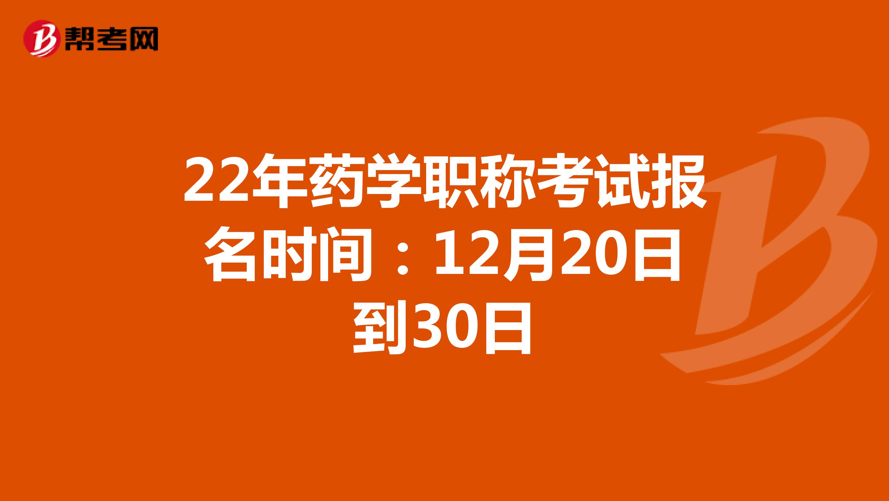 22年浙江药学职称考试报名时间：12月20日到30日