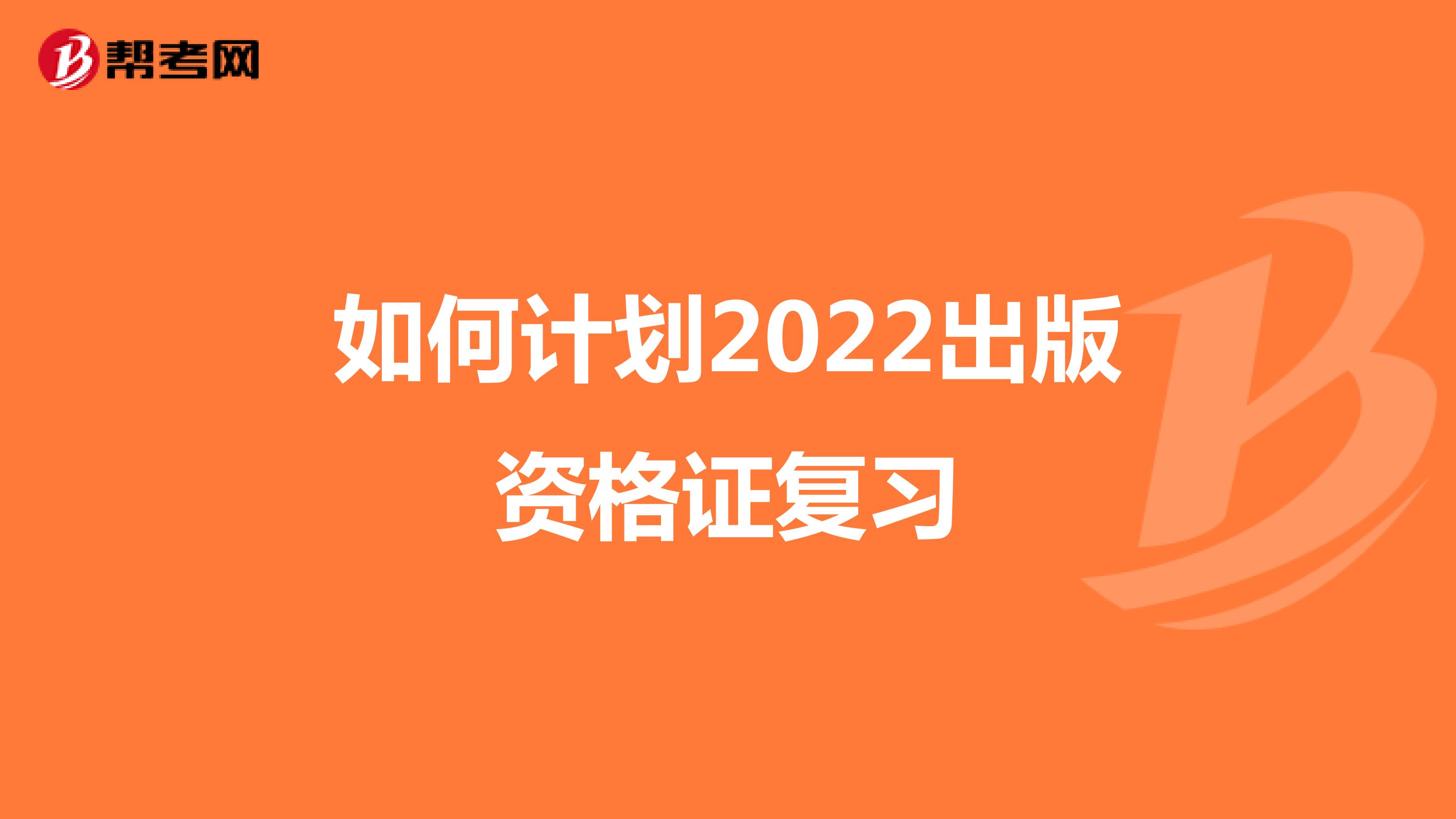 如何计划2022出版资格证复习