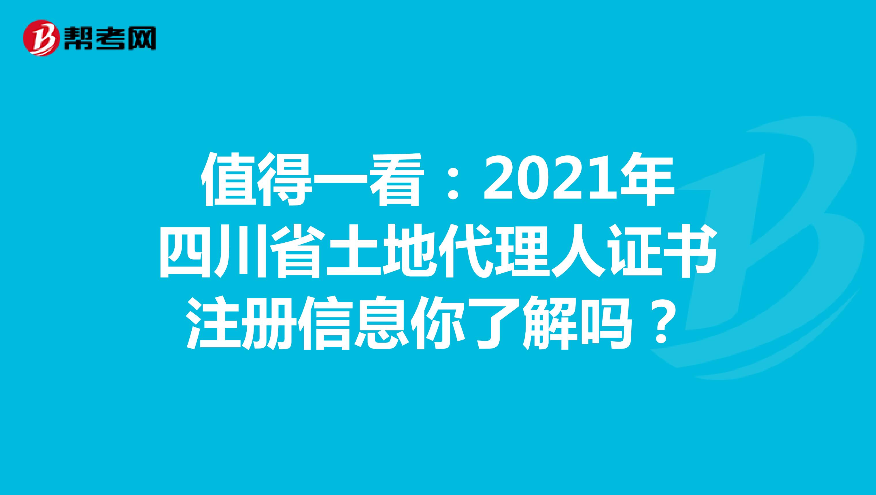 值得一看：2021年四川省土地代理人证书注册信息你了解吗？