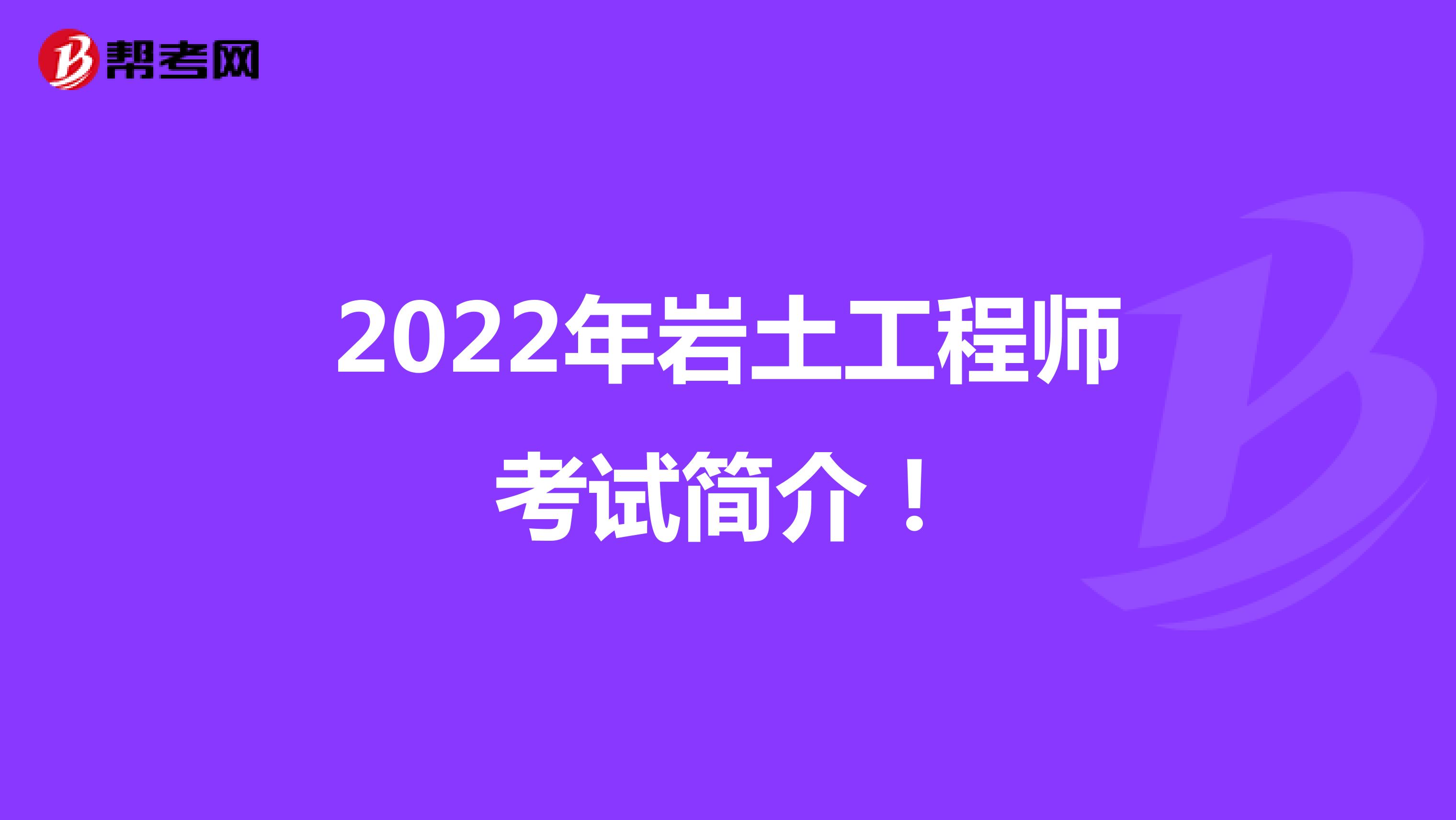 2022年岩土工程师考试简介！