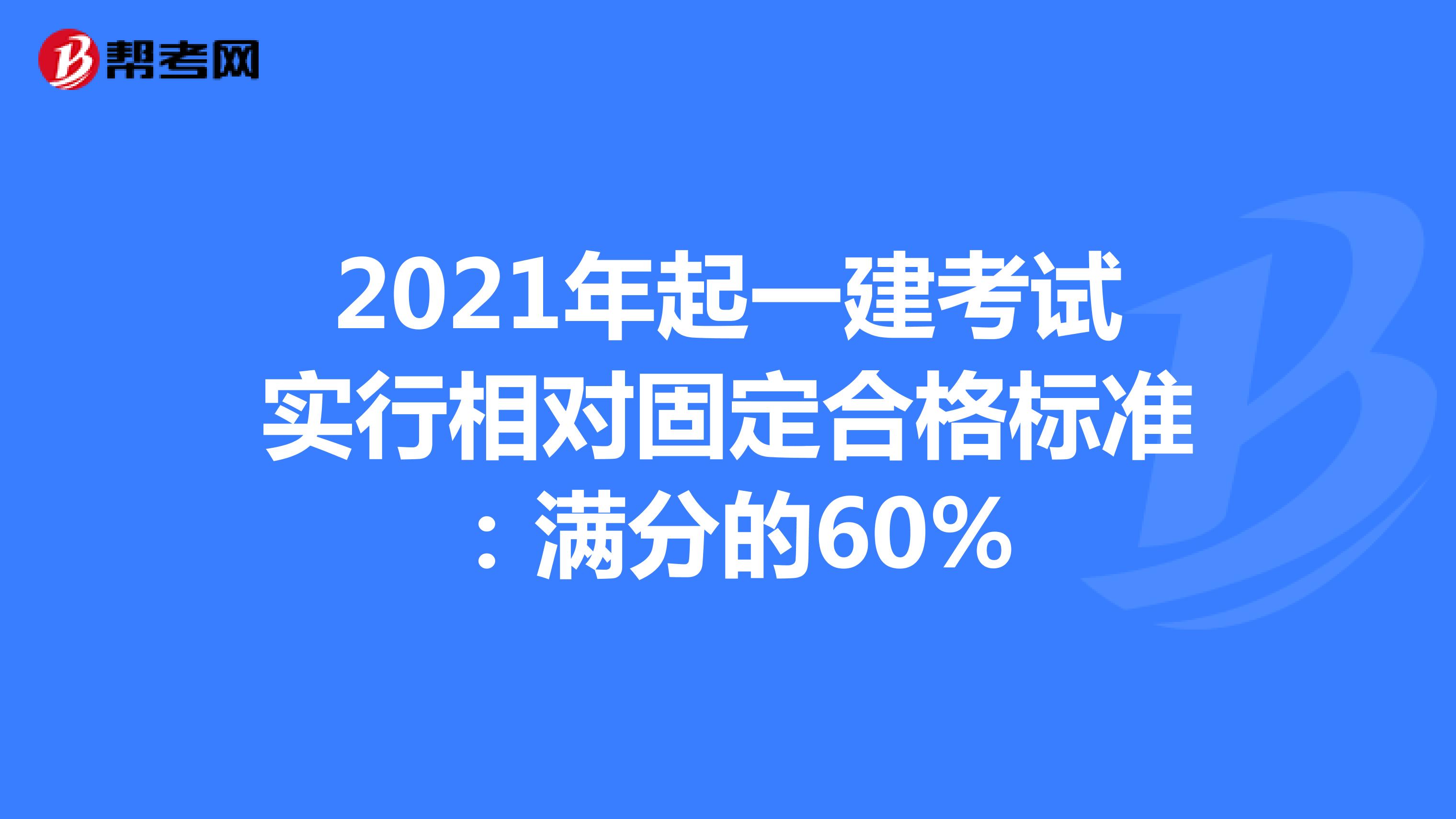 2021年起一建考试实行相对固定合格标准：满分的60%