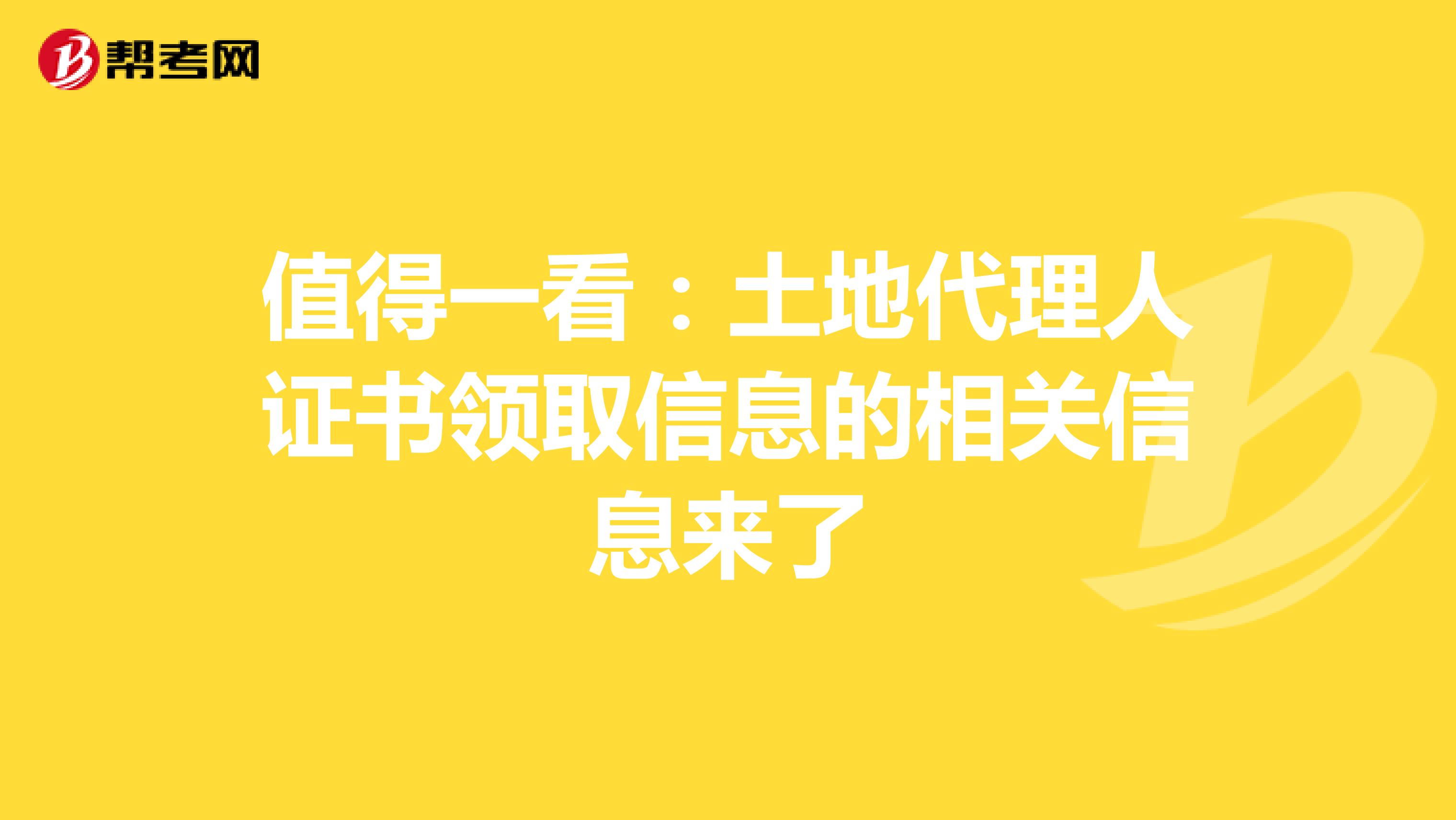 值得一看：土地代理人证书领取信息的相关信息来了