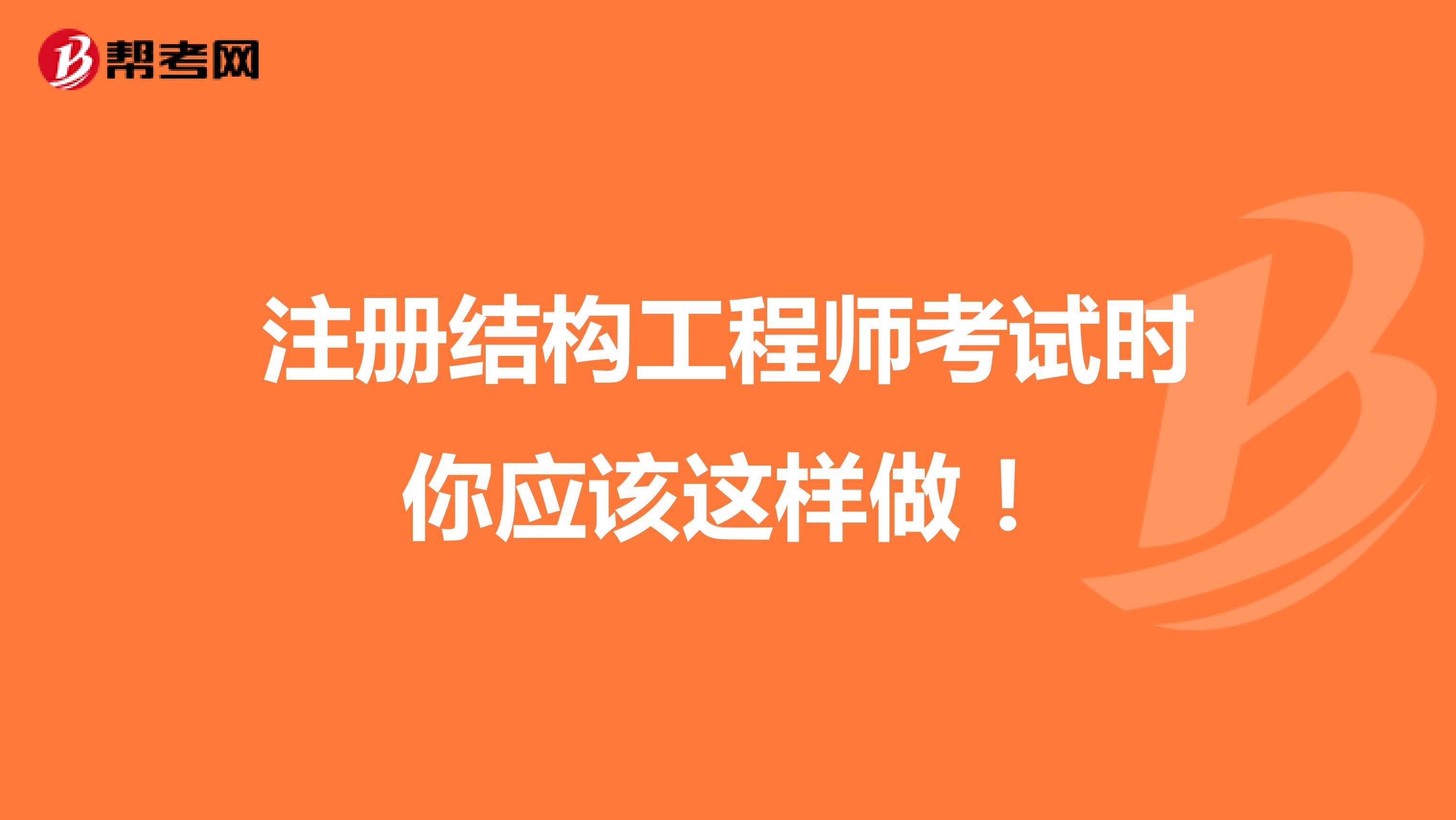 注冊(cè)結(jié)構(gòu)工程師考試時(shí)你應(yīng)該這樣做！