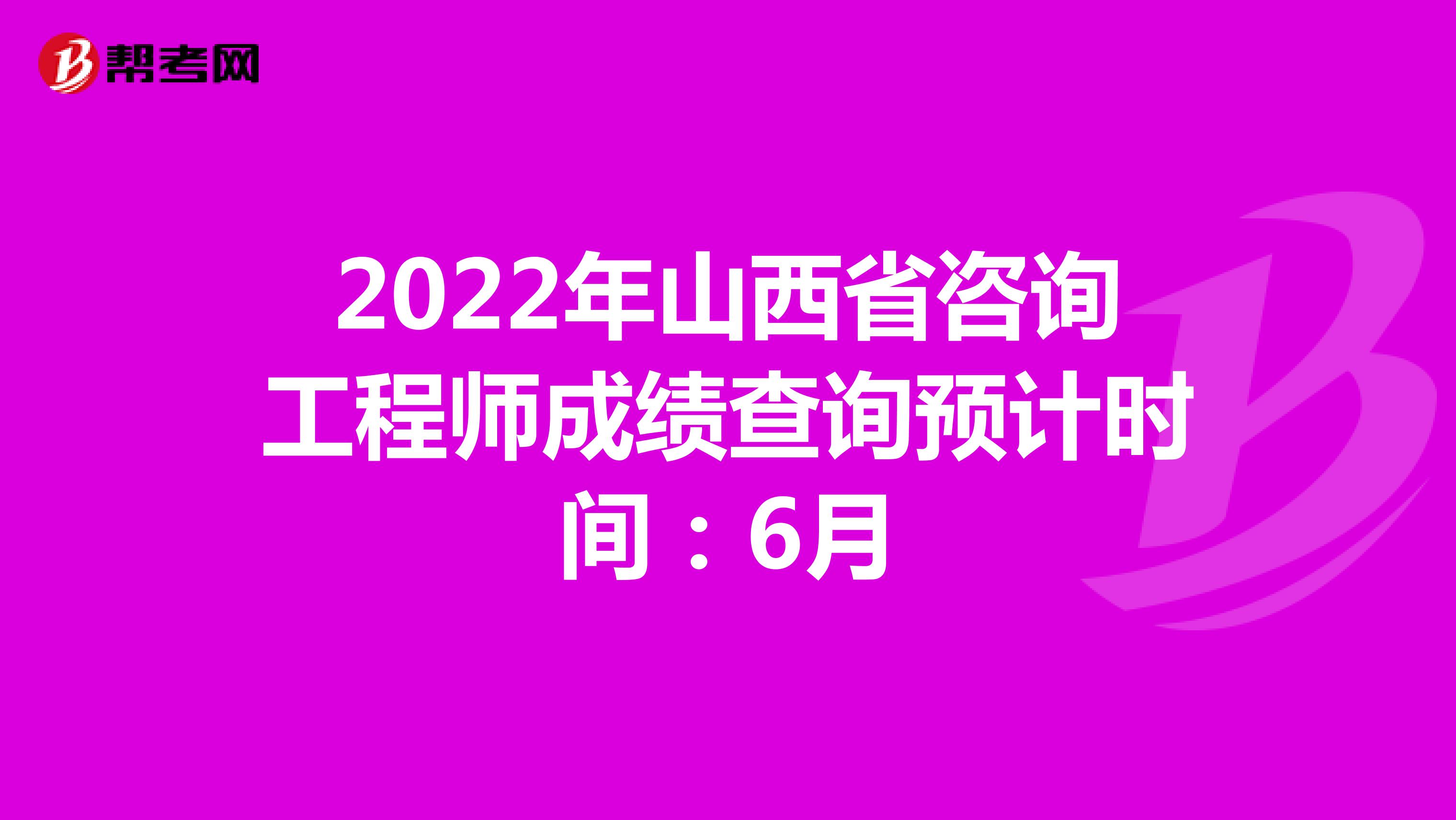 2022年山西省咨询工程师成绩查询预计时间：6月