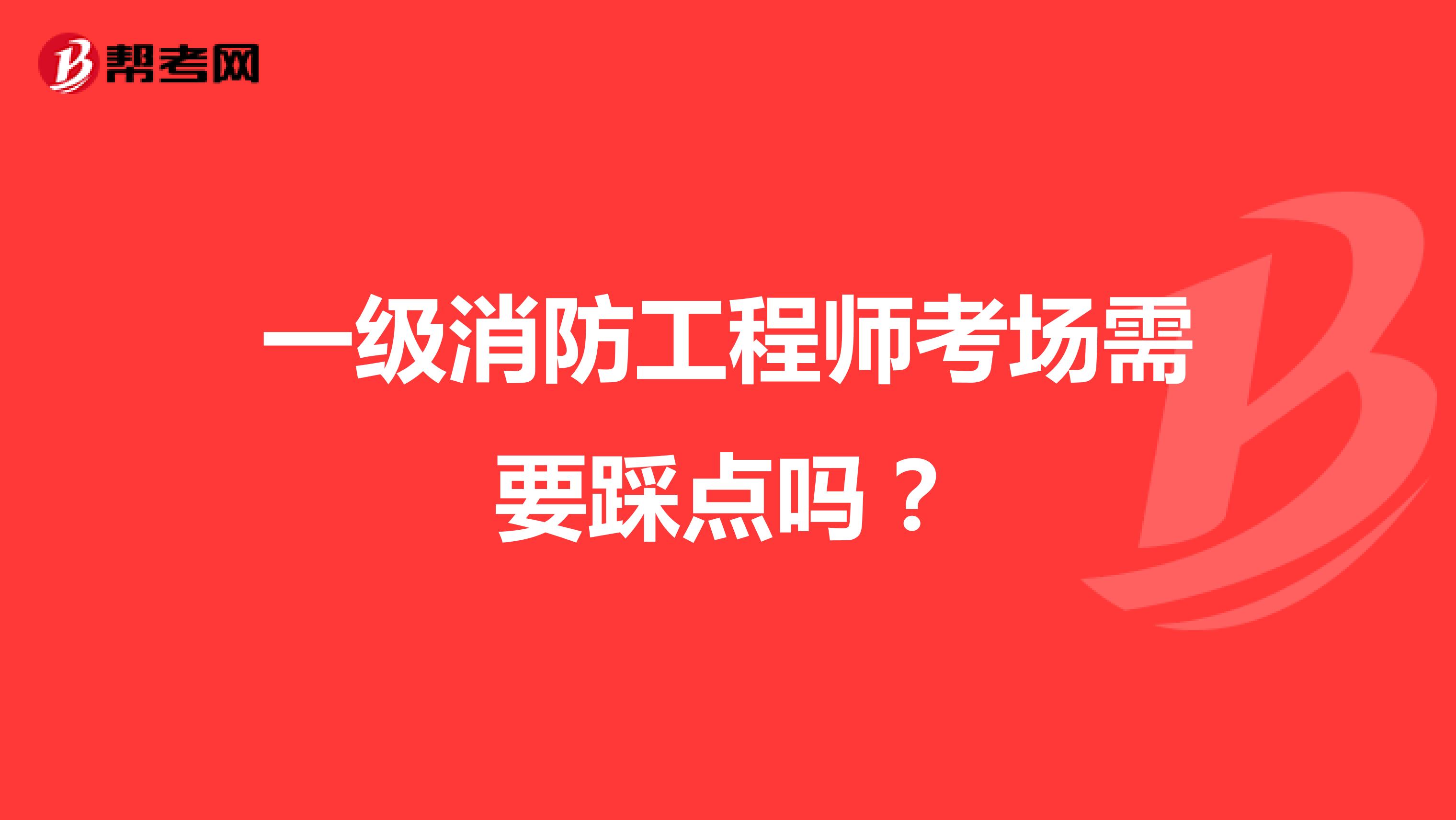 一级消防工程师考场需要踩点吗？