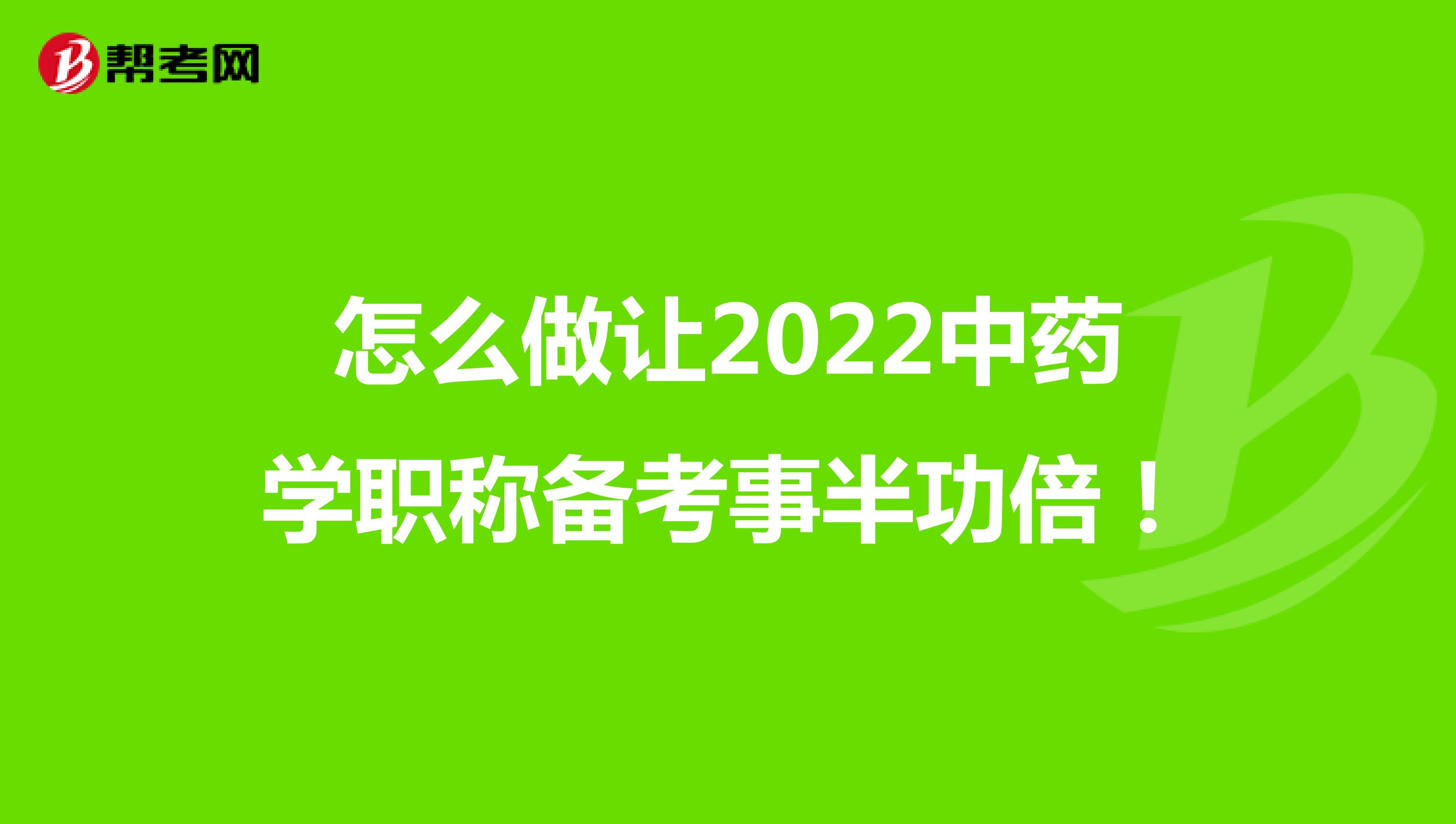 怎么做让2022中药学职称备考事半功倍！