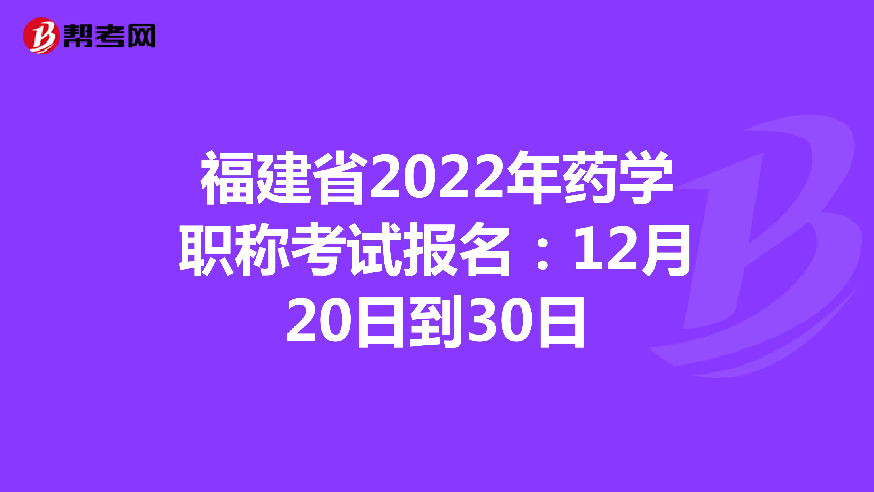 福建省2022年药学职称考试报名：12月20日到30日