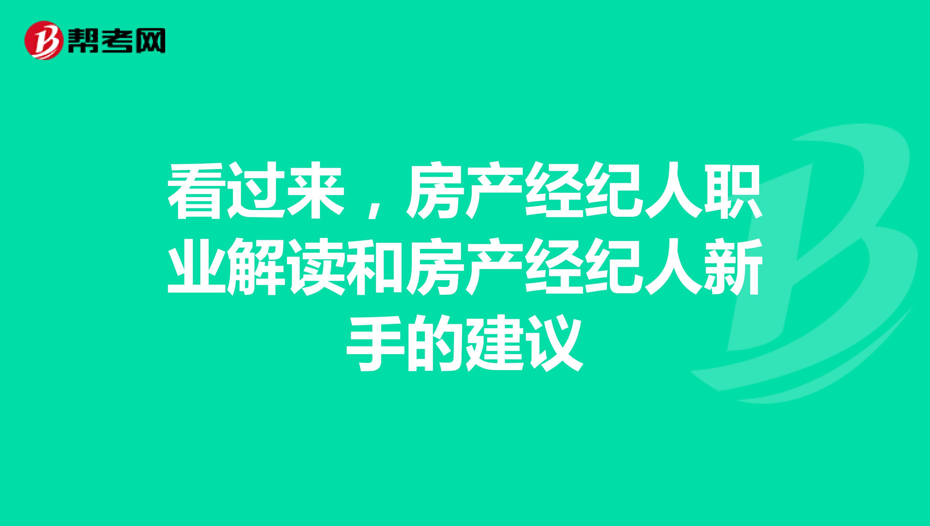 看过来，房产经纪人职业解读和房产经纪人新手的建议