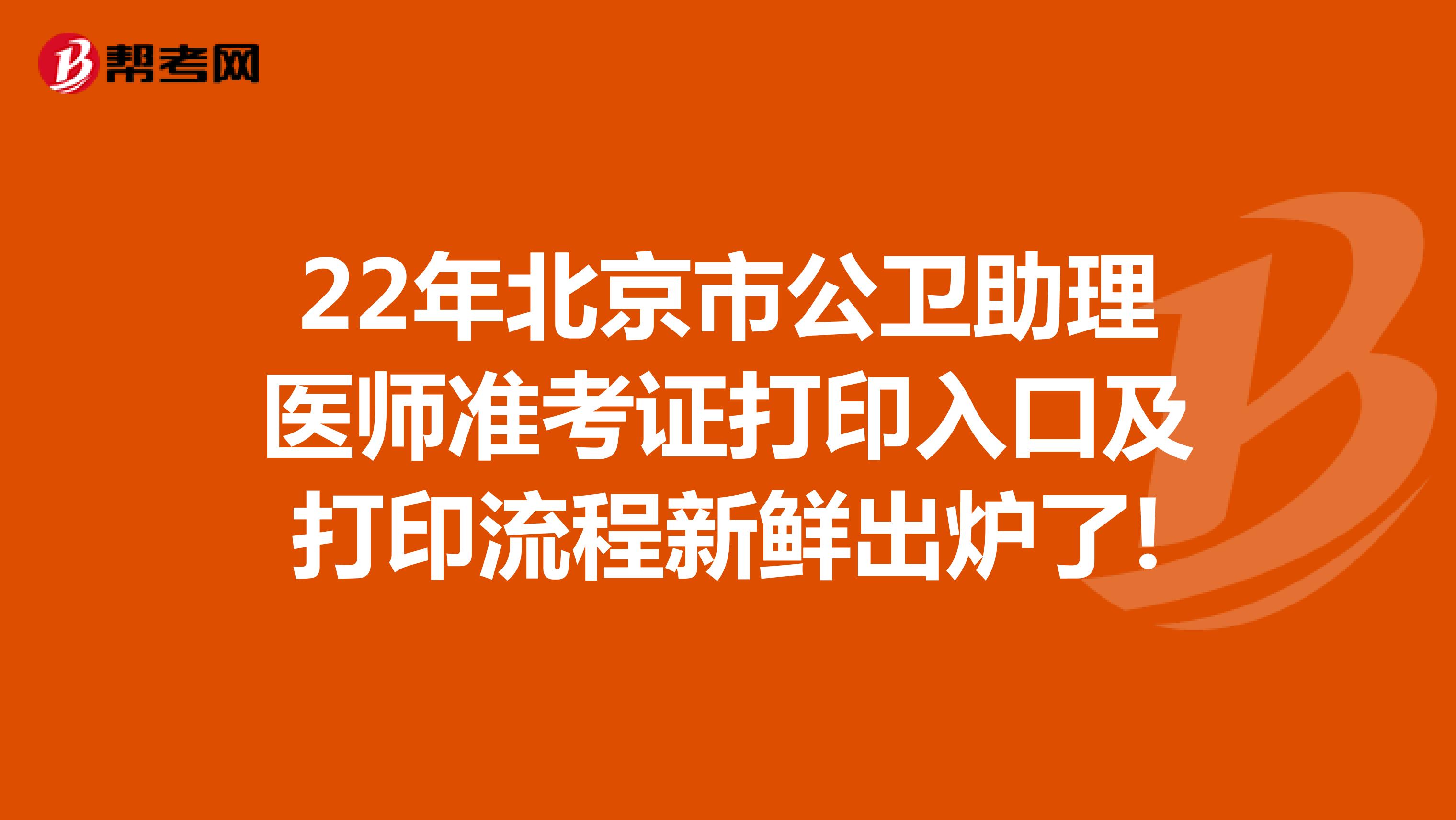 22年北京市公卫助理医师准考证打印入口及打印流程新鲜出炉了!