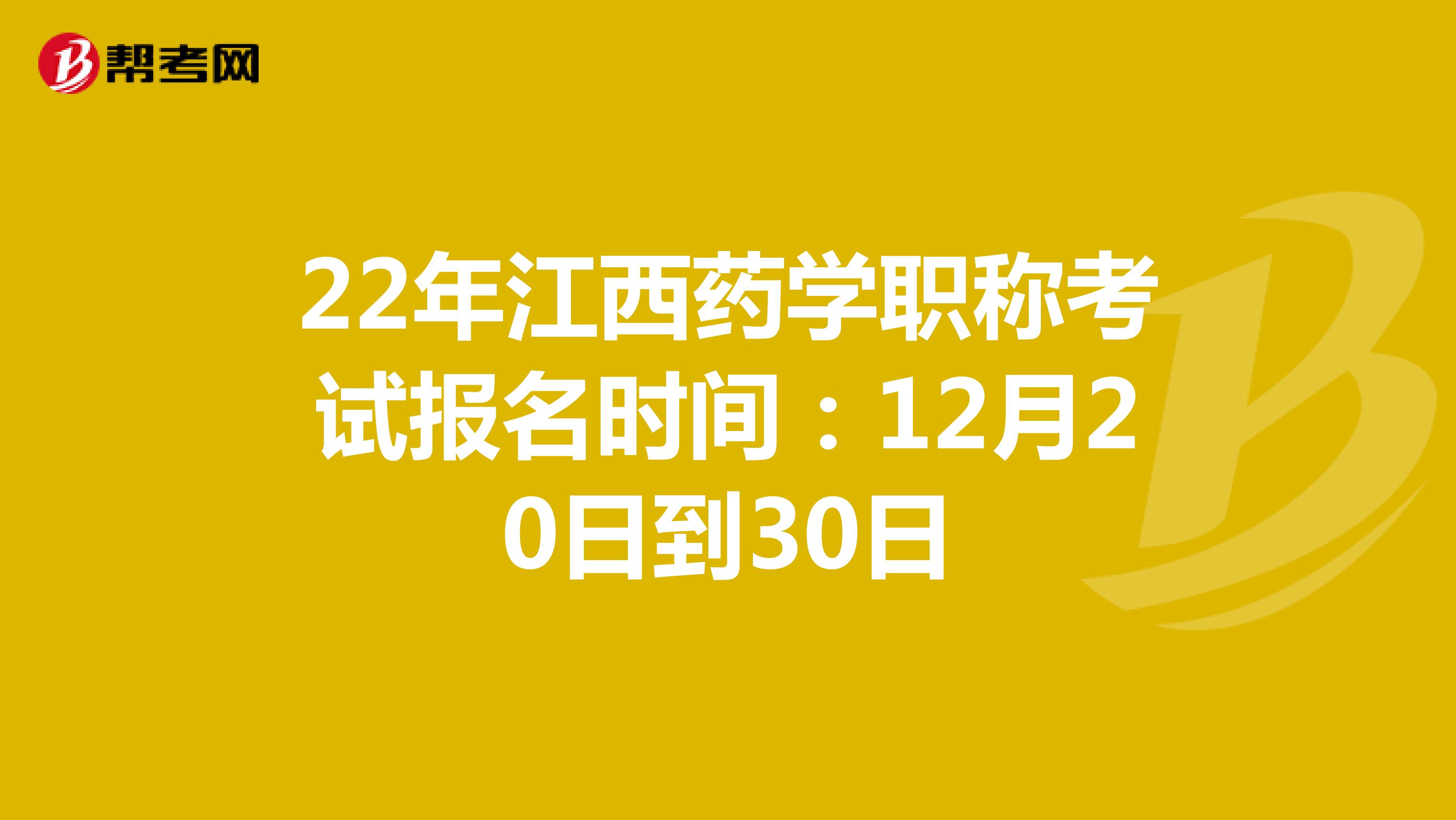 22年江西药学职称考试报名时间：12月20日到30日
