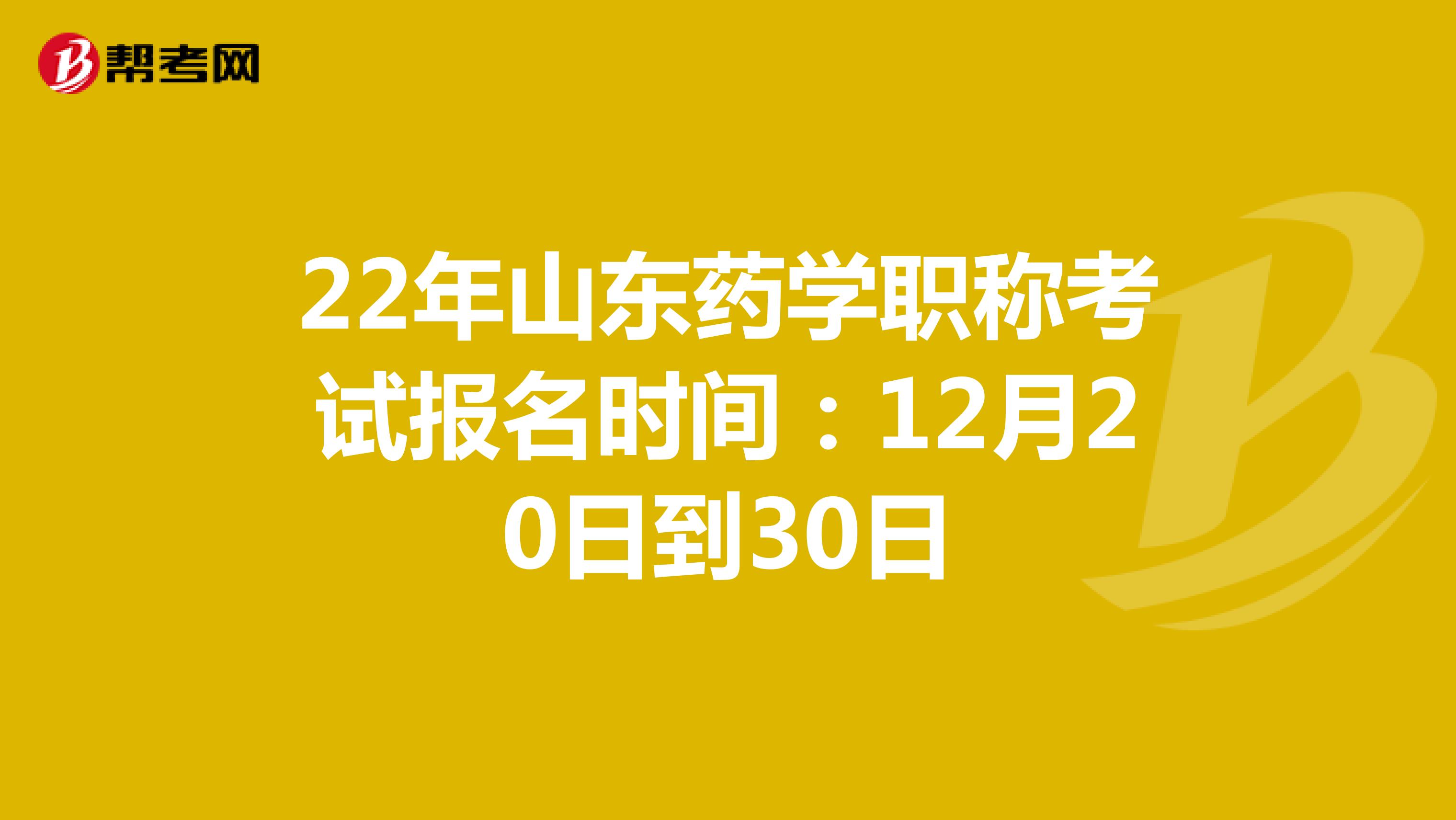 22年山东药学职称考试报名时间：12月20日到30日