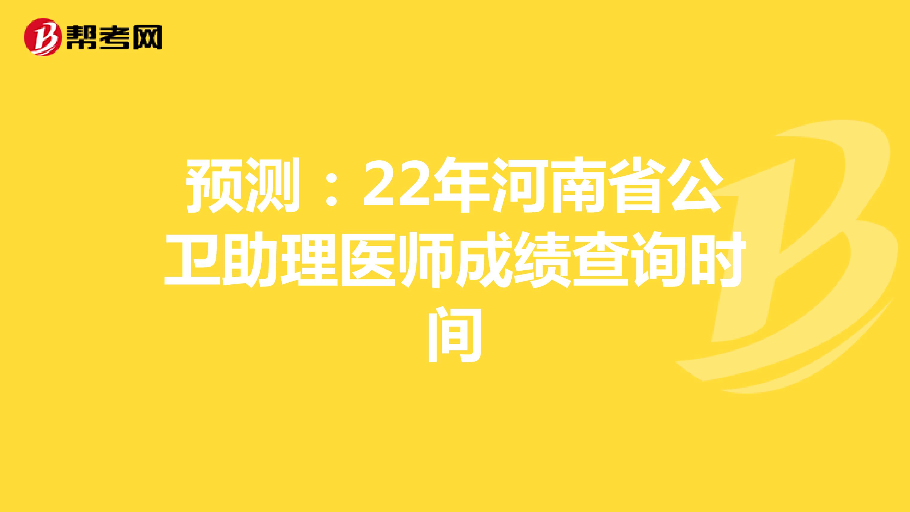 预测：22年河南省公卫助理医师成绩查询时间