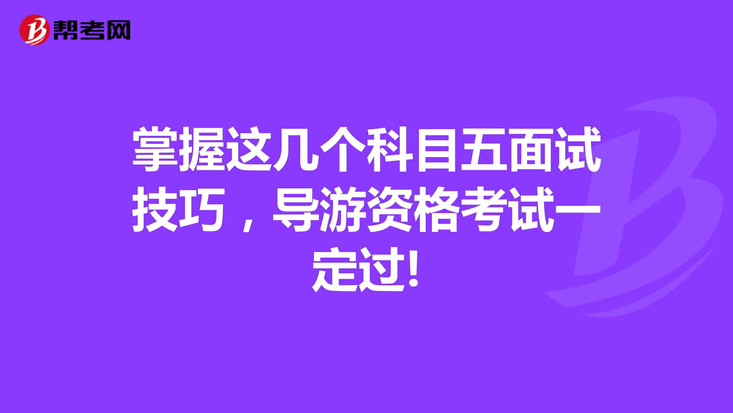 掌握这几个科目五面试技巧，导游资格考试一定过!