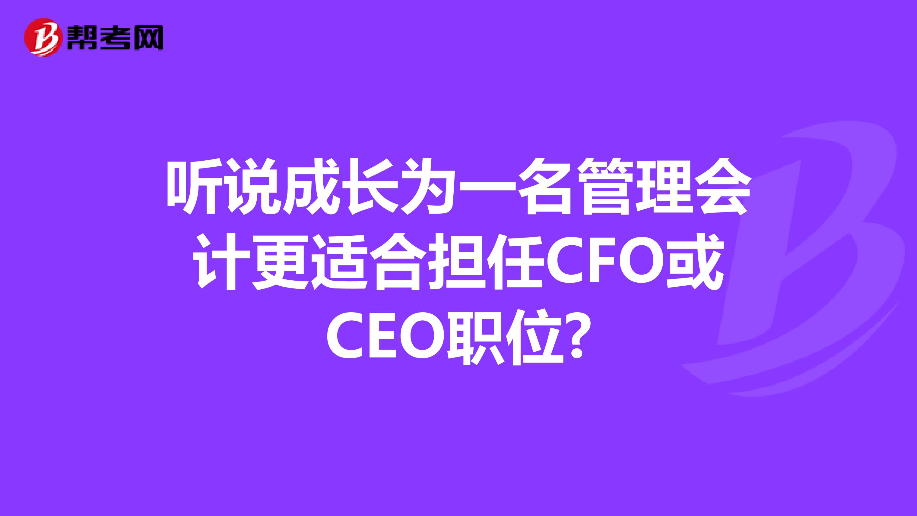 听说成长为一名管理会计更适合担任CFO或CEO职位?