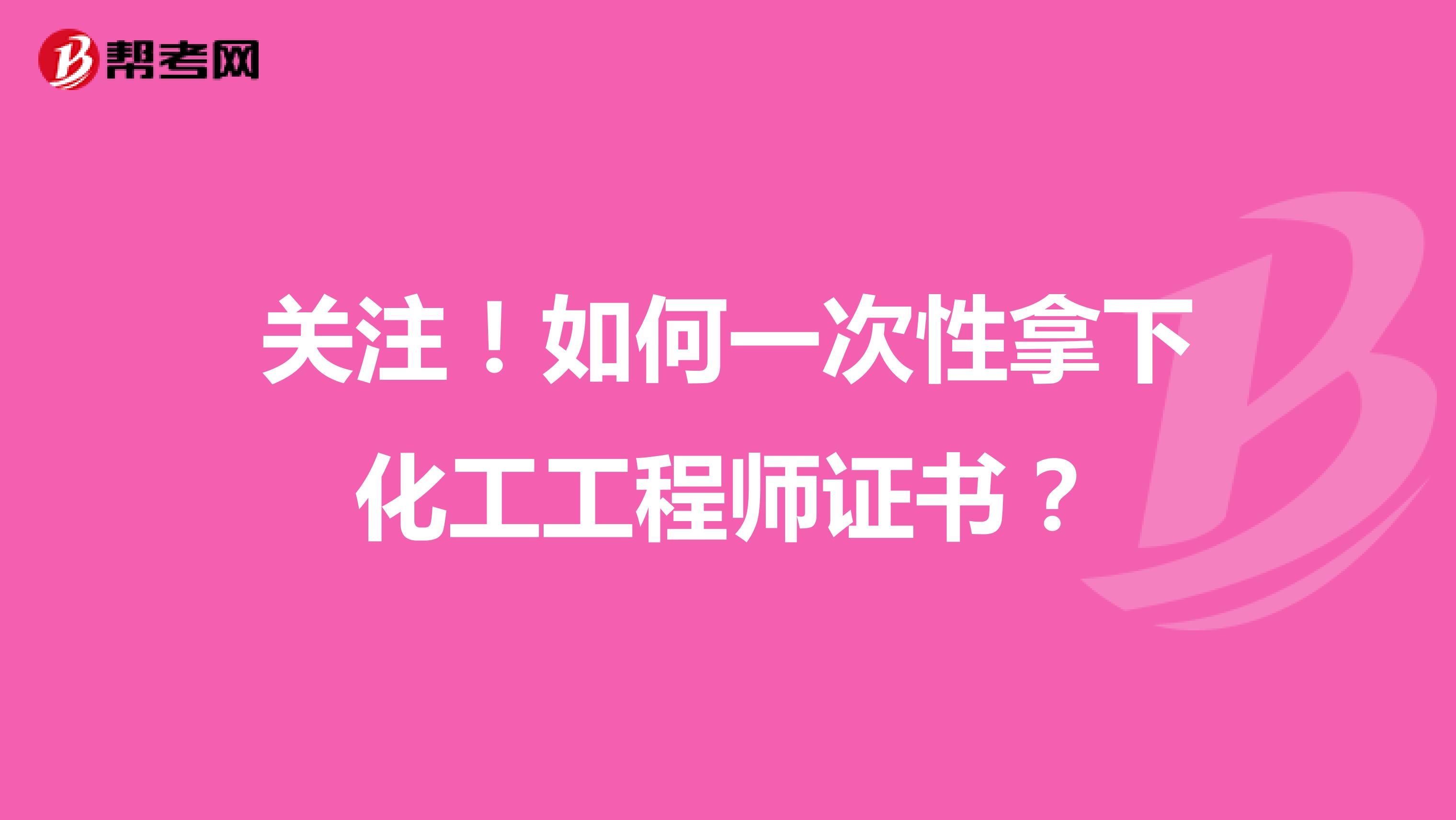 关注！如何一次性拿下化工工程师证书？
