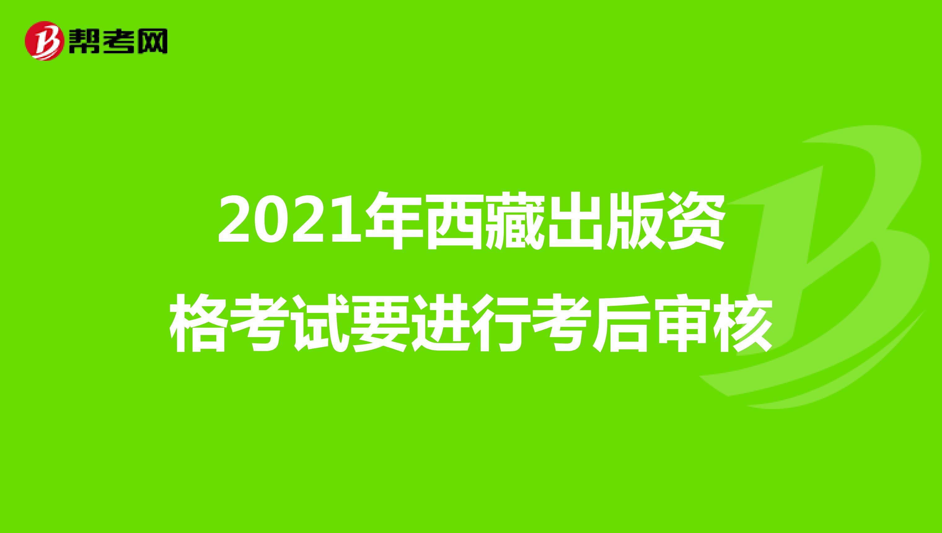 2021年西藏出版资格考试要进行考后审核